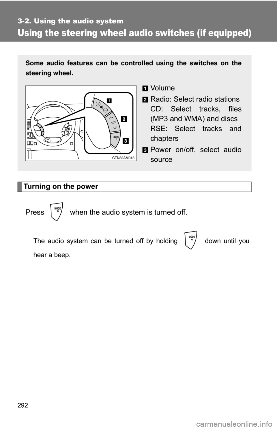 TOYOTA SIENNA 2009 XL20 / 2.G Owners Manual 292
3-2. Using the audio system
Using the steering wheel audio switches (if equipped)
Turning on the powerPress   when the audio system is turned off.
The audio system can be turned off by holding   d