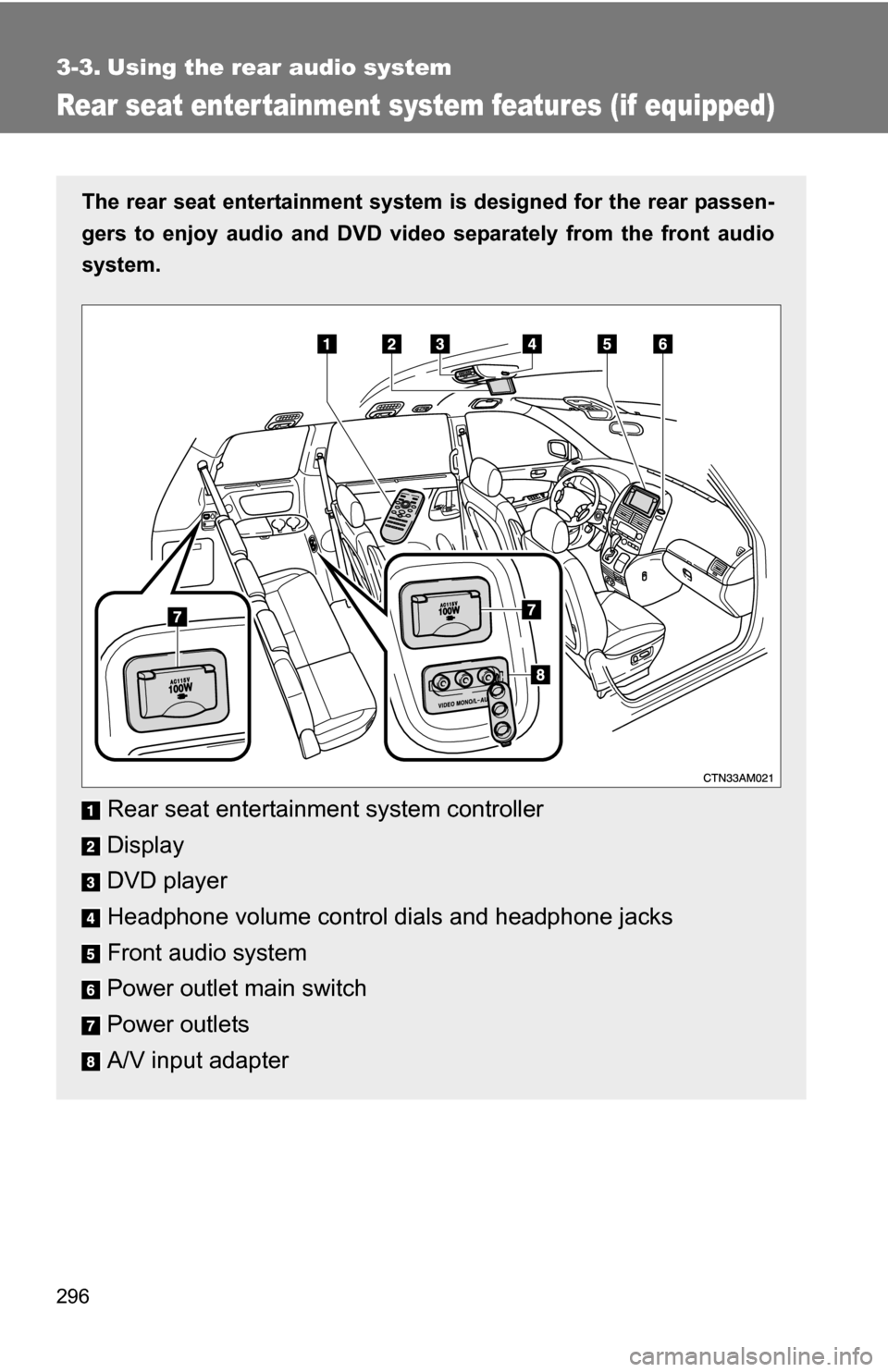 TOYOTA SIENNA 2009 XL20 / 2.G Owners Manual 296
3-3. Using the rear audio system
Rear seat enter tainment system features (if equipped)
The rear seat entertainment system is designed for the rear passen-
gers to enjoy audio and DVD vide o separ