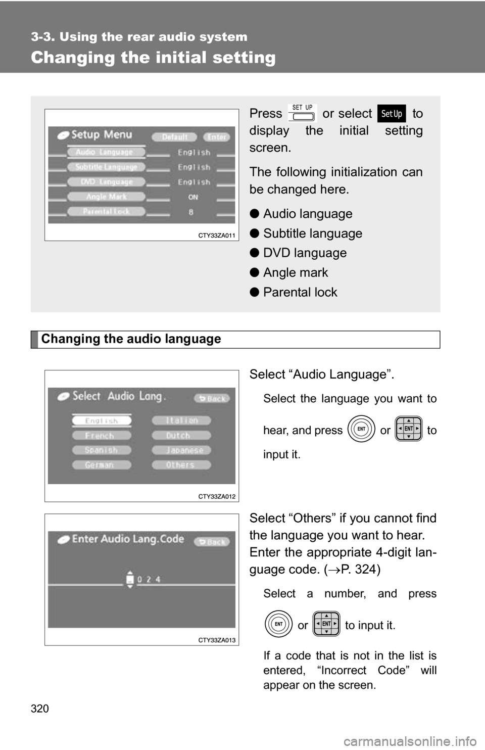TOYOTA SIENNA 2009 XL20 / 2.G Owners Manual 320
3-3. Using the rear audio system
Changing the initial setting
Changing the audio languageSelect “Audio Language”.
Select the language you want to
hear, and press   or   to
input it.
Select “