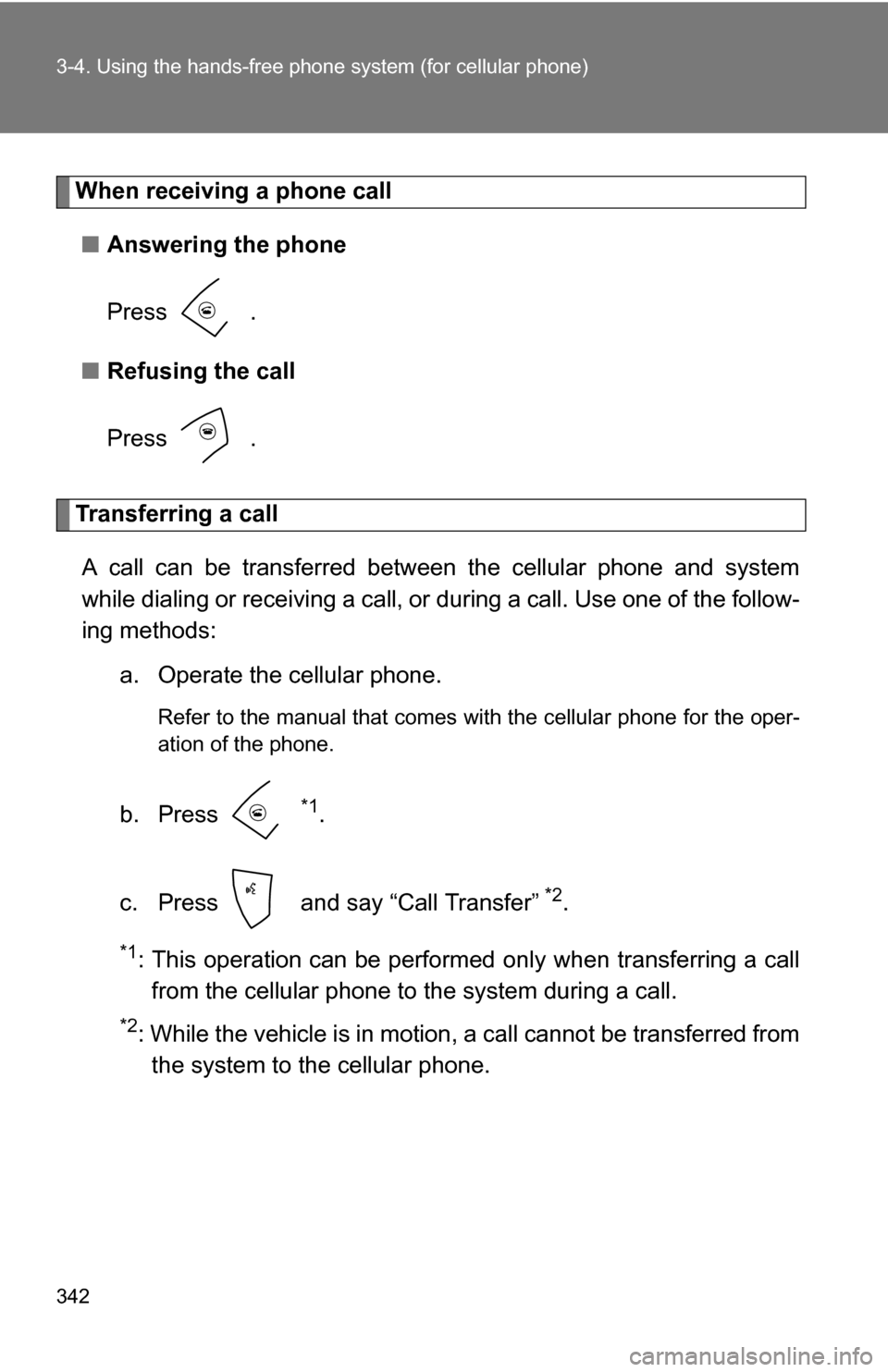 TOYOTA SIENNA 2009 XL20 / 2.G Owners Manual 342 3-4. Using the hands-free phone system (for cellular phone)
When receiving a phone call
■ Answering the phone
Press  .
■ Refusing the call
Press  .
Transferring a call
A call can be transferre