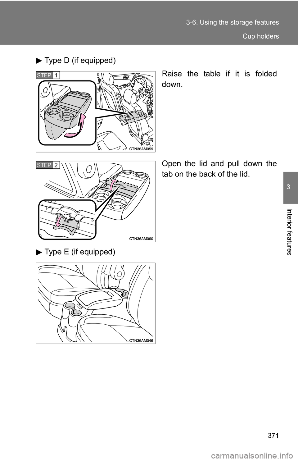 TOYOTA SIENNA 2009 XL20 / 2.G Owners Manual 371
3-6. Using the 
storage features
3
Interior features
Type D (if equipped)
Raise the table if it is folded
down.
Open the lid and pull down the
tab on the back of the lid.
Type E (if equipped)
STEP