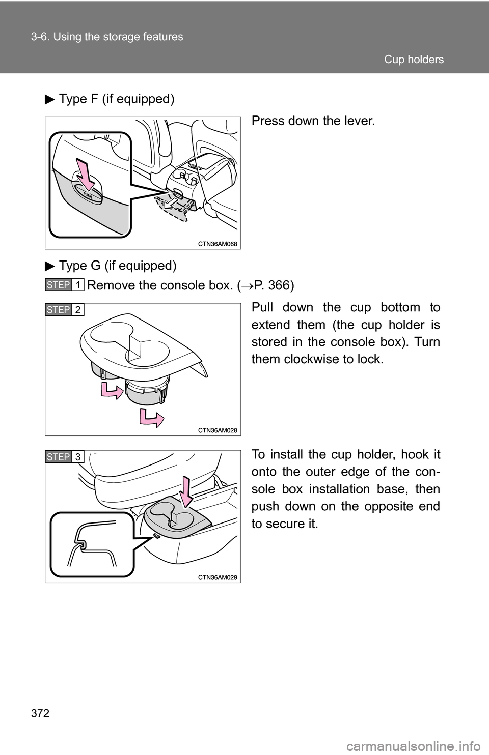 TOYOTA SIENNA 2009 XL20 / 2.G Owners Manual 372 3-6. Using the storage features
Type F (if equipped)Press down the lever.
Type G (if equipped) Remove the console box. ( P. 366)
Pull down the cup bottom to
extend them (the cup holder is
store