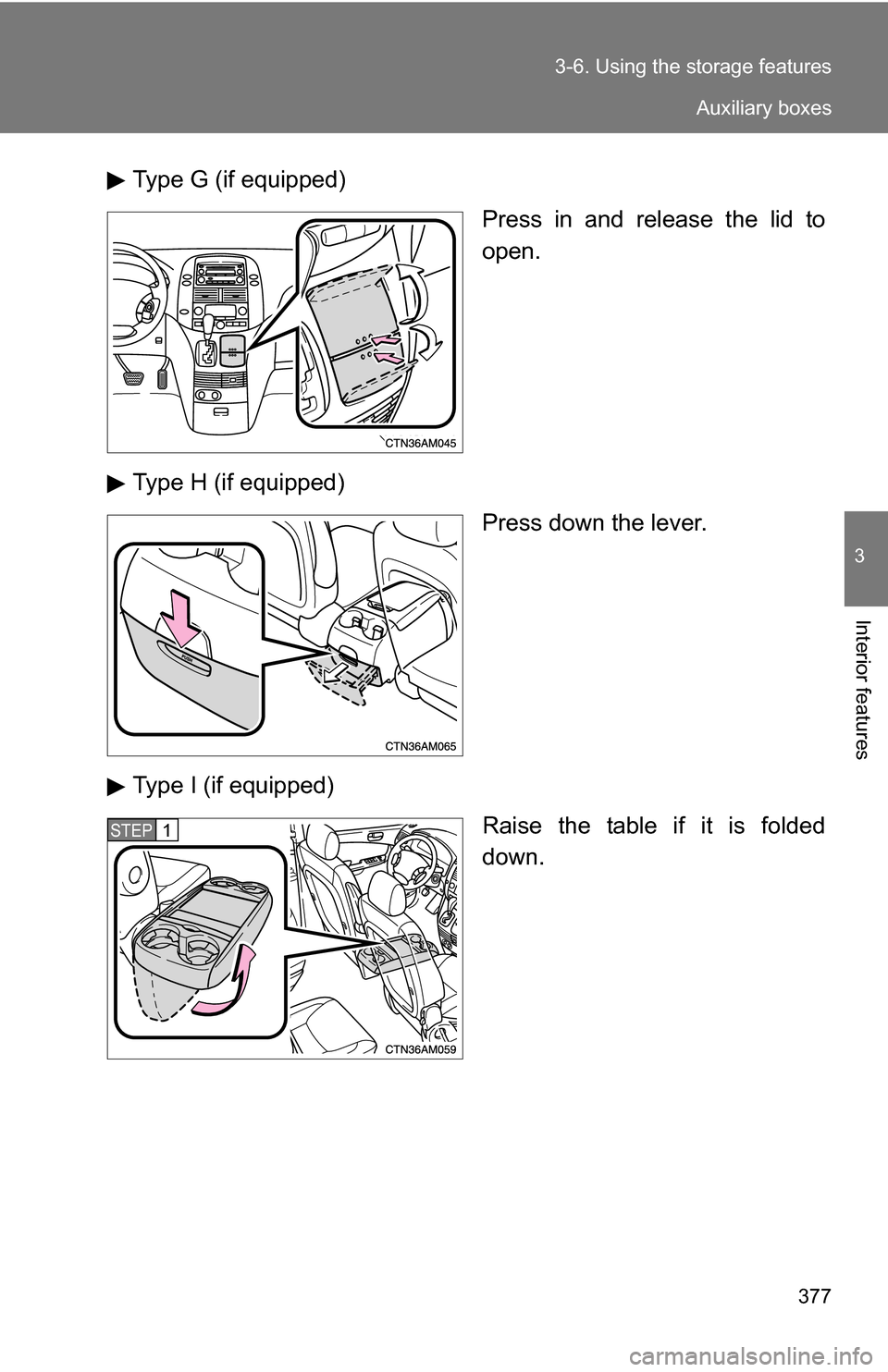 TOYOTA SIENNA 2009 XL20 / 2.G Owners Manual 377
3-6. Using the 
storage features
3
Interior features
Type G (if equipped)
Press in and release the lid to
open.
Type H (if equipped) Press down the lever.
Type I (if equipped) Raise the table if i