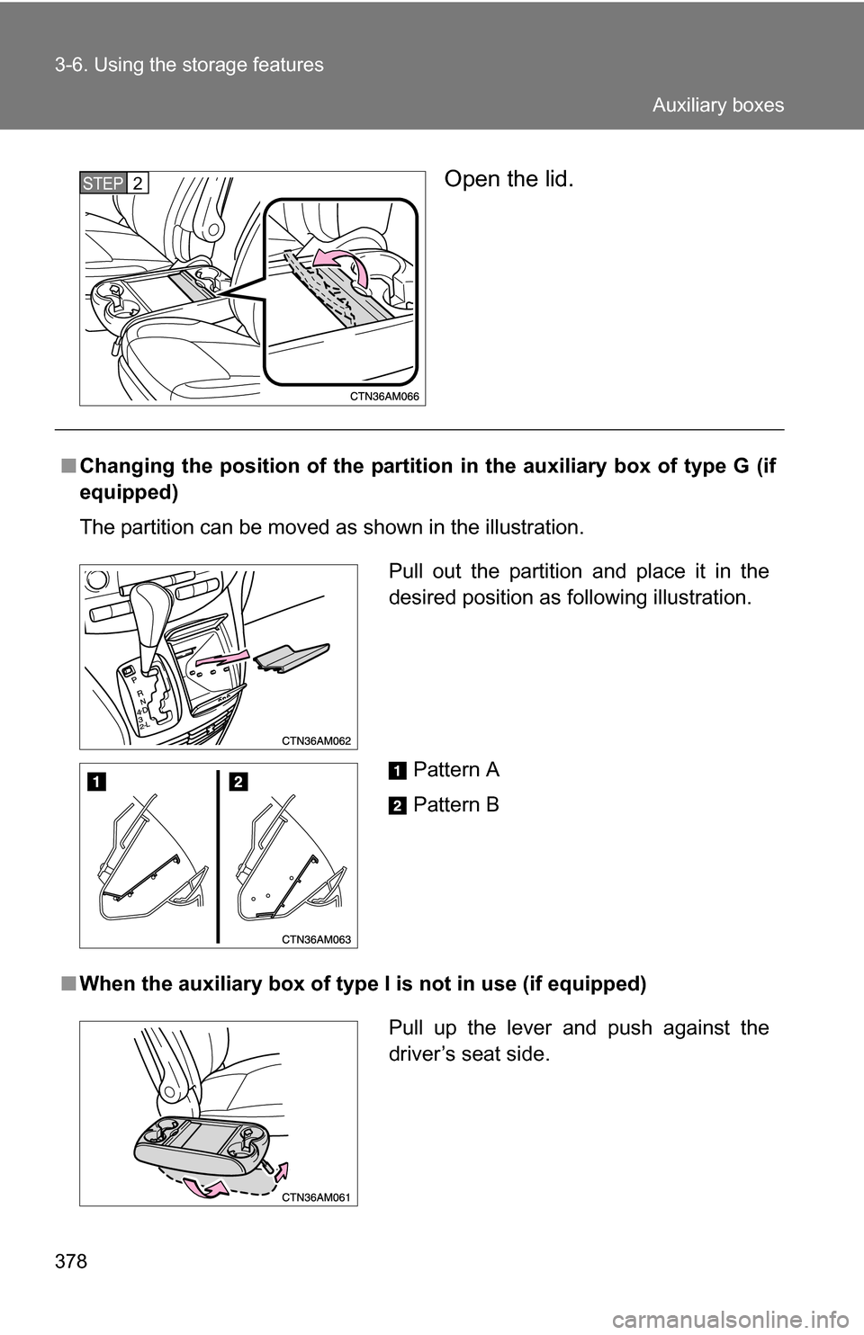 TOYOTA SIENNA 2009 XL20 / 2.G Owners Manual 378 3-6. Using the storage features
Open the lid.STEP2
■Changing the position of the partition  in the auxiliary box of type G (if
equipped)
The partition can be moved as shown in the illustration.
