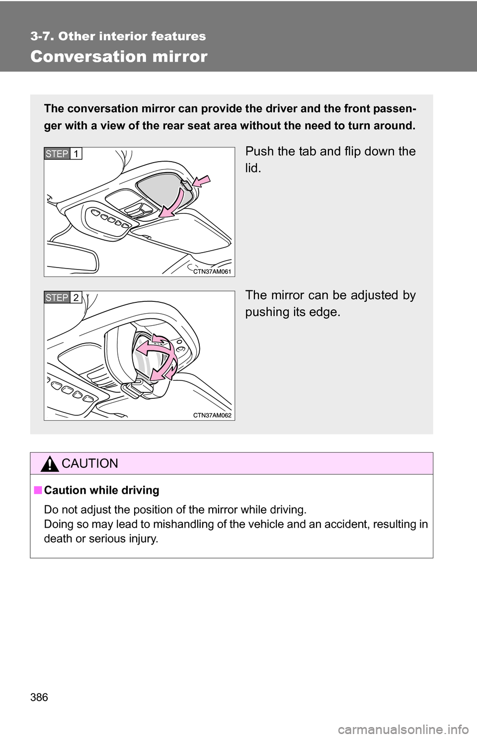 TOYOTA SIENNA 2009 XL20 / 2.G Owners Manual 386
3-7. Other interior features
Conversation mirror
CAUTION
■Caution while driving
Do not adjust the position of the mirror while driving.
Doing so may lead to mishandling of the vehicle and an acc