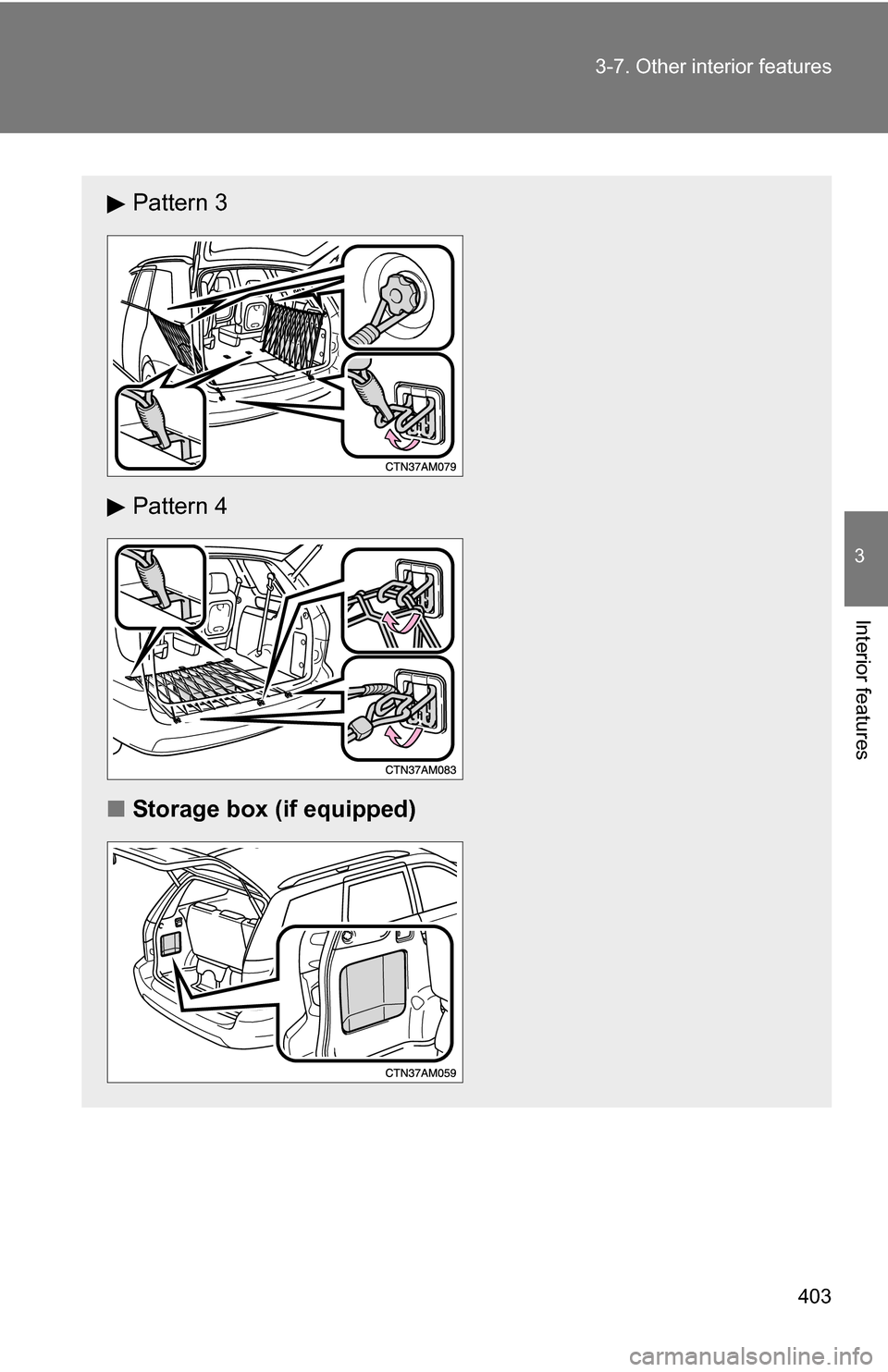 TOYOTA SIENNA 2009 XL20 / 2.G Owners Manual 403
3-7. Other interior features
3
Interior features
Pattern 3
Pattern 4
■ Storage box (if equipped) 