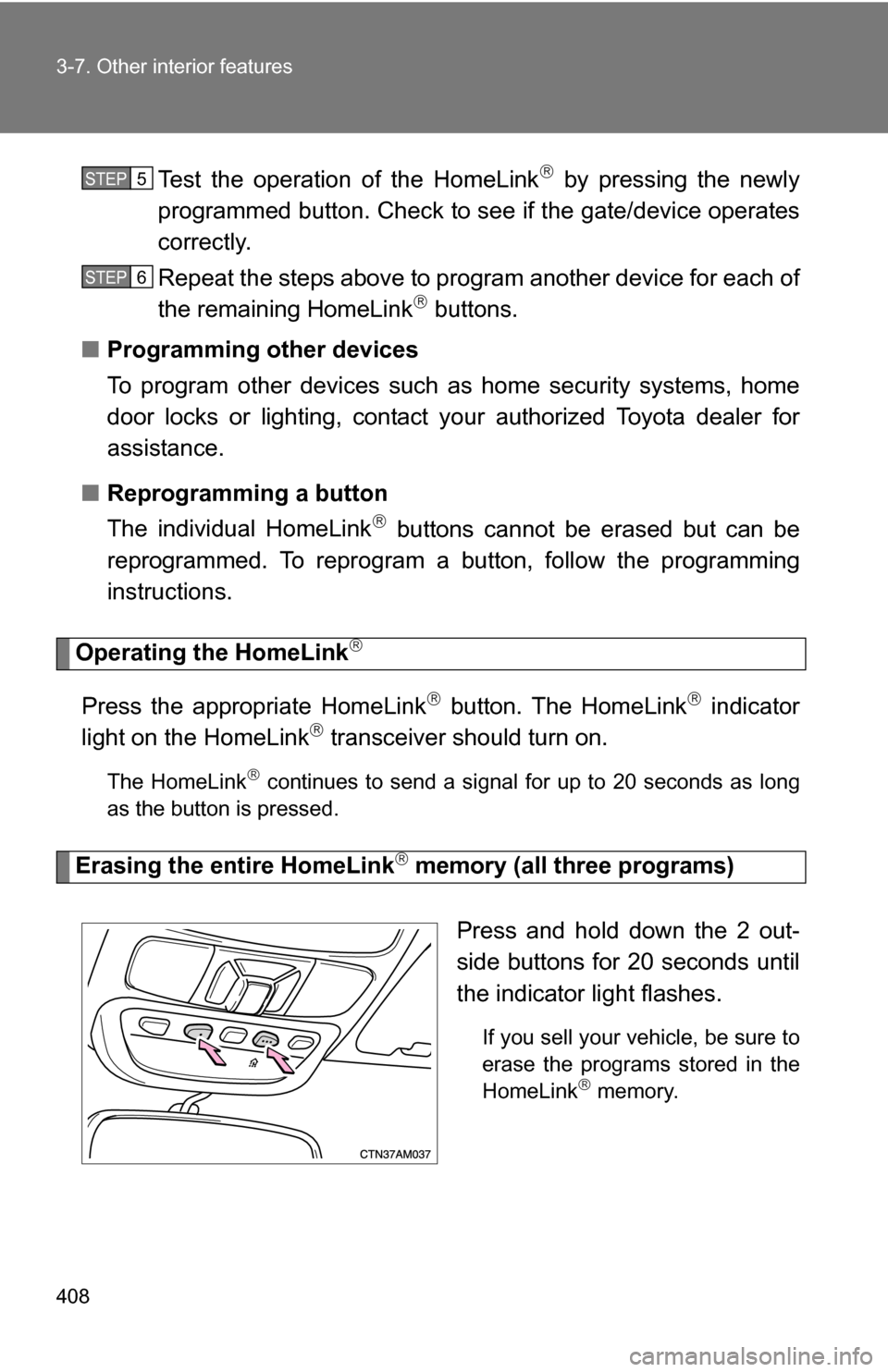 TOYOTA SIENNA 2009 XL20 / 2.G Owners Manual 408 3-7. Other interior features
Test the operation of the HomeLink by pressing the newly
programmed button. Check to se e if the gate/device operates
correctly.
Repeat the steps above to program a TOYOTA SIENNA 2009 XL20 / 2.G Owners Manual 408 3-7. Other interior features
Test the operation of the HomeLink by pressing the newly
programmed button. Check to se e if the gate/device operates
correctly.
Repeat the steps above to program a