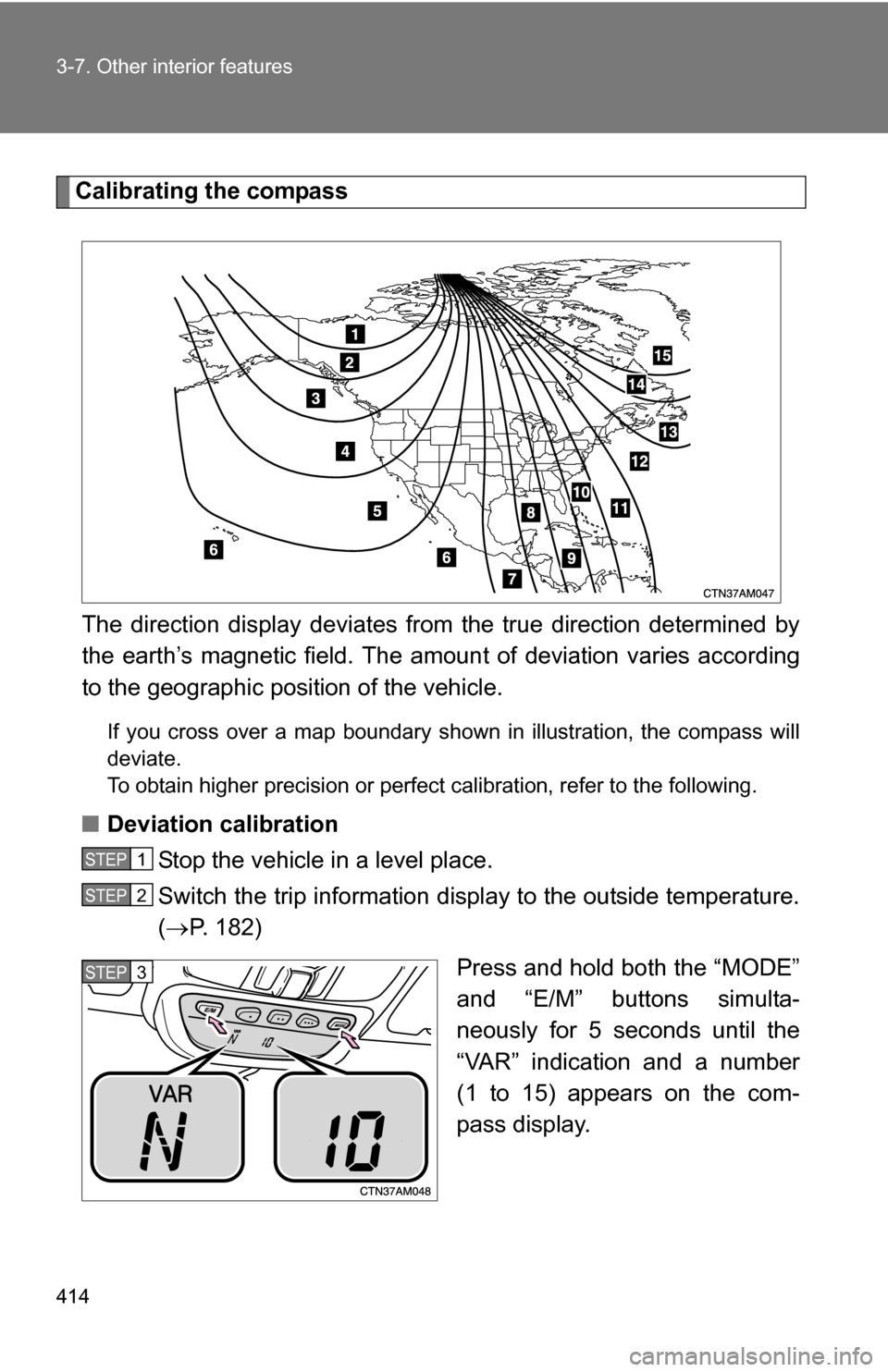 TOYOTA SIENNA 2009 XL20 / 2.G Owners Manual 414 3-7. Other interior features
Calibrating the compassThe direction display deviates fr om the true direction determined by
the earth’s magnetic field. The amoun t of deviation varies according
to TOYOTA SIENNA 2009 XL20 / 2.G Owners Manual 414 3-7. Other interior features
Calibrating the compassThe direction display deviates fr om the true direction determined by
the earth’s magnetic field. The amoun t of deviation varies according
to