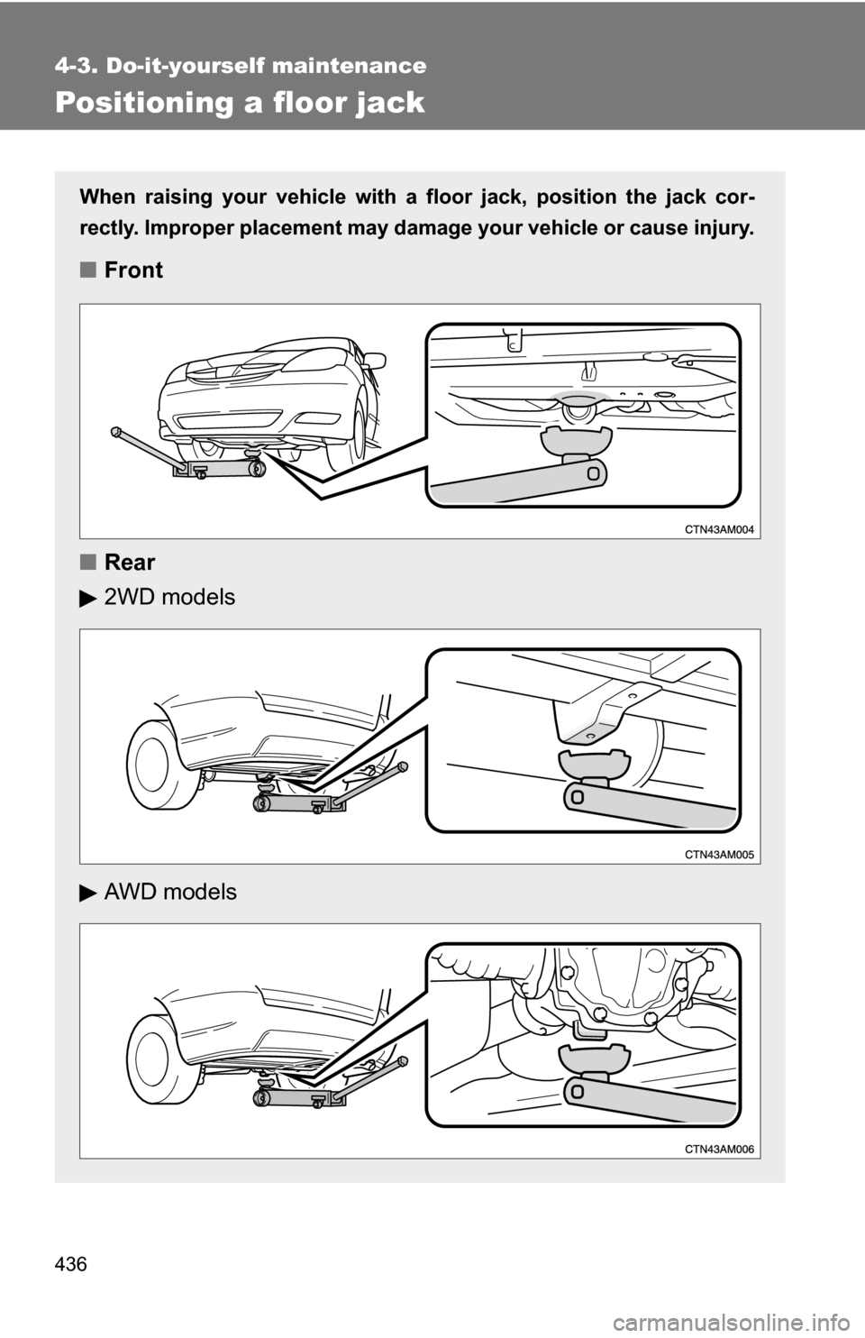 TOYOTA SIENNA 2009 XL20 / 2.G Owners Manual 436
4-3. Do-it-yourself maintenance
Positioning a floor jack
When raising your vehicle with a floor jack, position the jack cor-
rectly. Improper placement may damage your vehicle or cause injury.
■