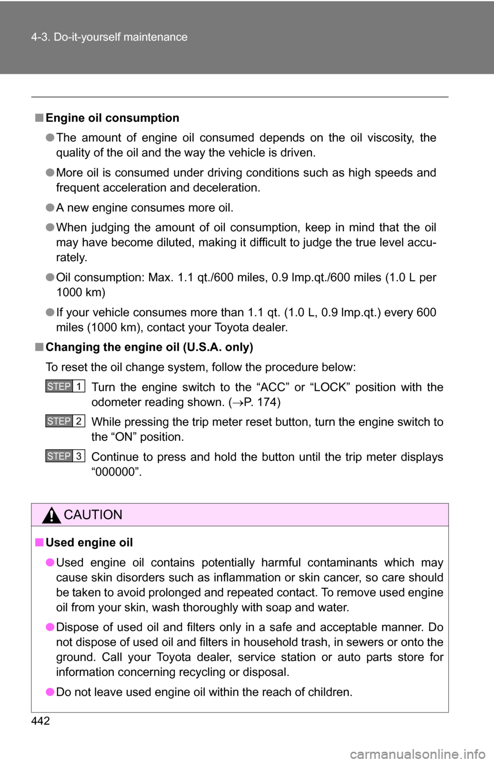 TOYOTA SIENNA 2009 XL20 / 2.G Owners Manual 442 4-3. Do-it-yourself maintenance
■Engine oil consumption
●The amount of engine oil consumed depends on the oil viscosity, the
quality of the oil and the way the vehicle is driven.
● More oil 