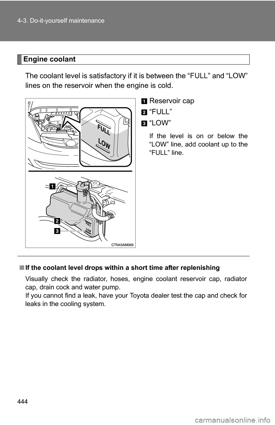 TOYOTA SIENNA 2009 XL20 / 2.G Owners Manual 444 4-3. Do-it-yourself maintenance
Engine coolantThe coolant level is satisfactory if  it is between the “FULL” and “LOW”
lines on the reservoir when the engine is cold.
Reservoir cap
“FULL