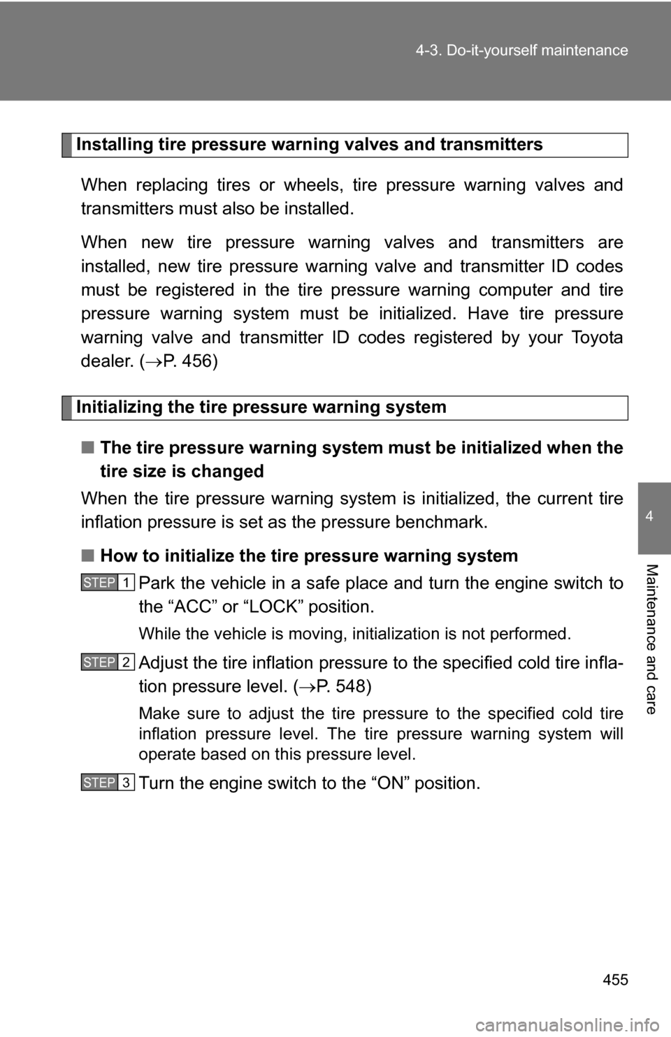 TOYOTA SIENNA 2009 XL20 / 2.G Owners Manual 455
4-3. Do-it-yourself maintenance
4
Maintenance and care
Installing tire pressure warning valves and transmitters
When replacing tires or wheels,  tire pressure warning valves and
transmitters must 