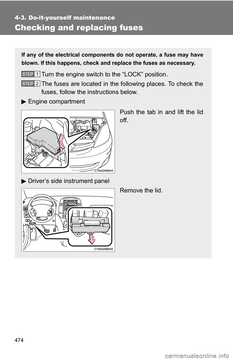 TOYOTA SIENNA 2009 XL20 / 2.G Owners Manual 474
4-3. Do-it-yourself maintenance
Checking and replacing fuses
If any of the electrical components do not operate, a fuse may have
blown. If this happens, check and replace the fuses as necessary.
T