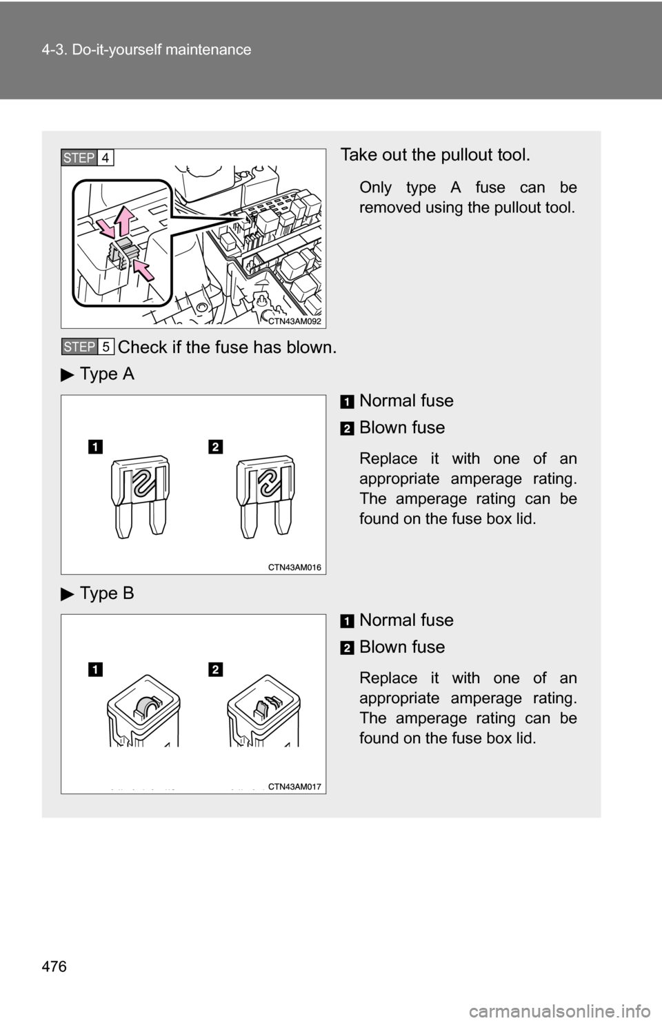 TOYOTA SIENNA 2009 XL20 / 2.G Owners Manual 476 4-3. Do-it-yourself maintenance
Take out the pullout tool.
Only type A fuse can be
removed using the pullout tool.
Check if the fuse has blown.
Ty p e  A
Normal fuse
Blown fuse
Replace it with one