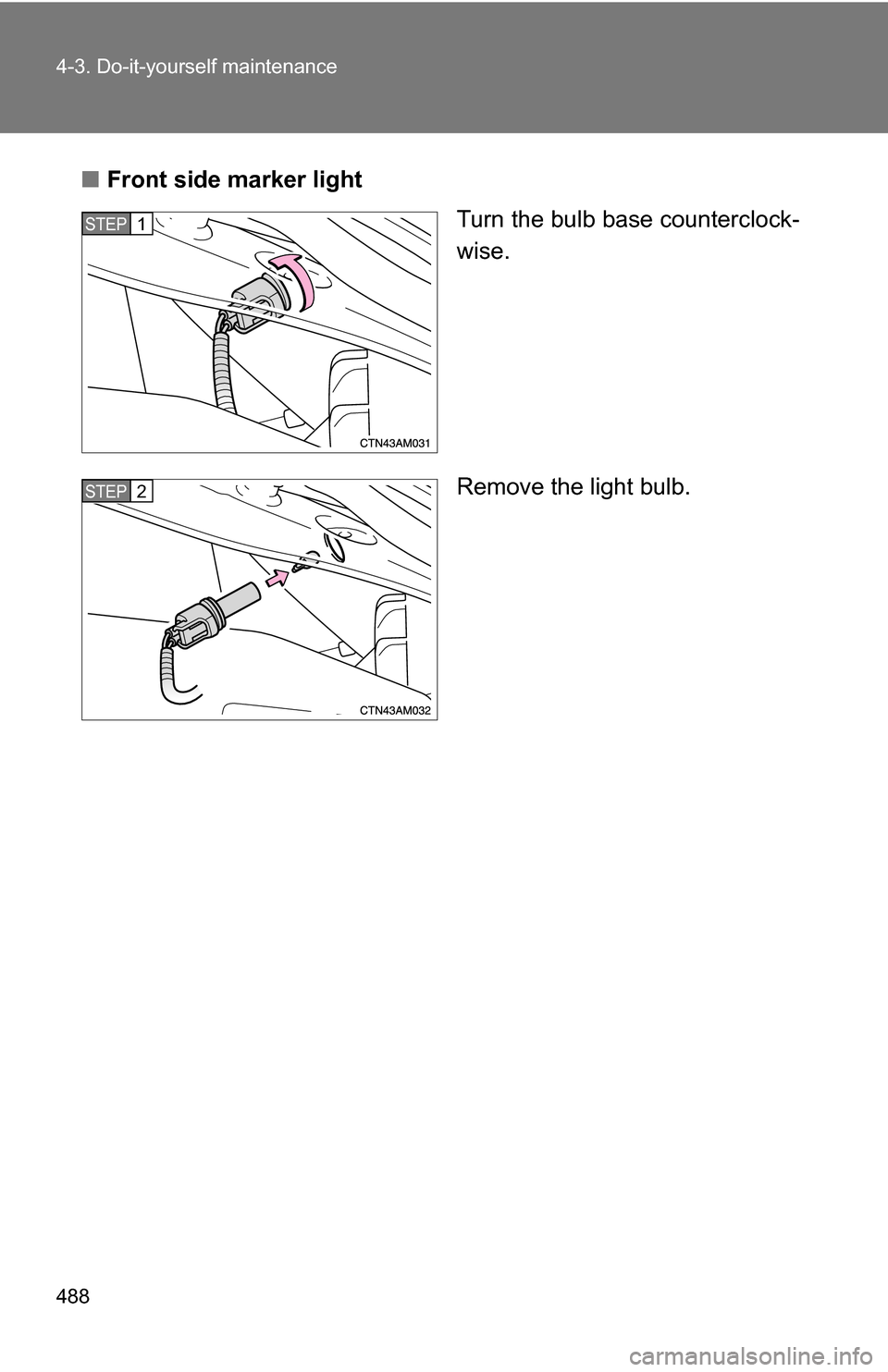 TOYOTA SIENNA 2009 XL20 / 2.G Owners Manual 488 4-3. Do-it-yourself maintenance
■Front side marker light
Turn the bulb base counterclock-
wise.
Remove the light bulb.
STEP1
STEP2 
