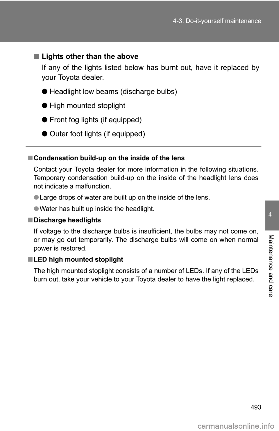 TOYOTA SIENNA 2009 XL20 / 2.G Owners Manual 493
4-3. Do-it-yourself maintenance
4
Maintenance and care
■
Lights other than the above
If any of the lights listed below  has burnt out, have it replaced by
your Toyota dealer.
● Headlight low b