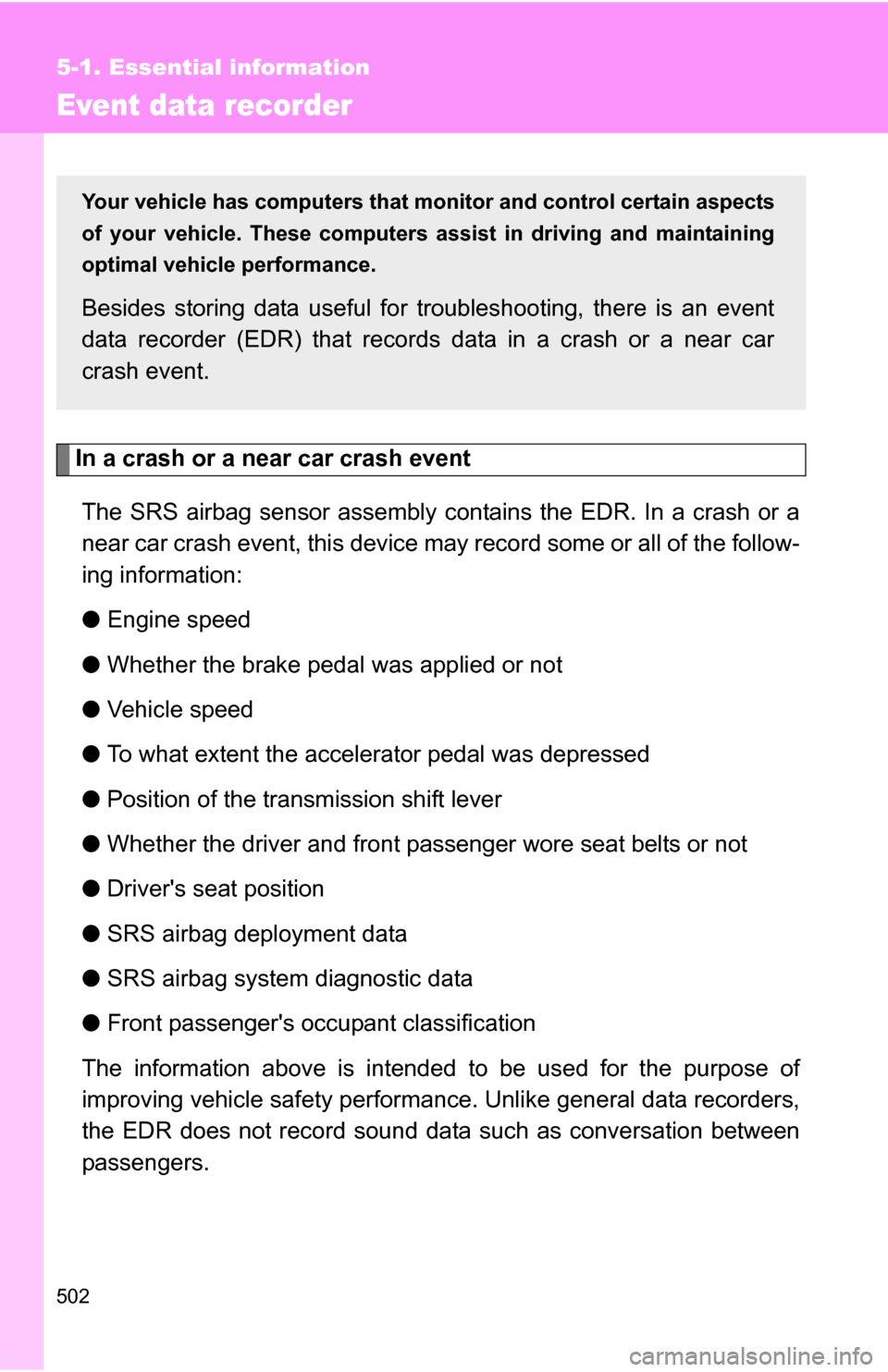 TOYOTA SIENNA 2009 XL20 / 2.G Owners Manual 502
5-1. Essential information
Event data recorder
In a crash or a near car crash eventThe SRS airbag sensor assembly contains the EDR. In a crash or a
near car crash event, this device may record som