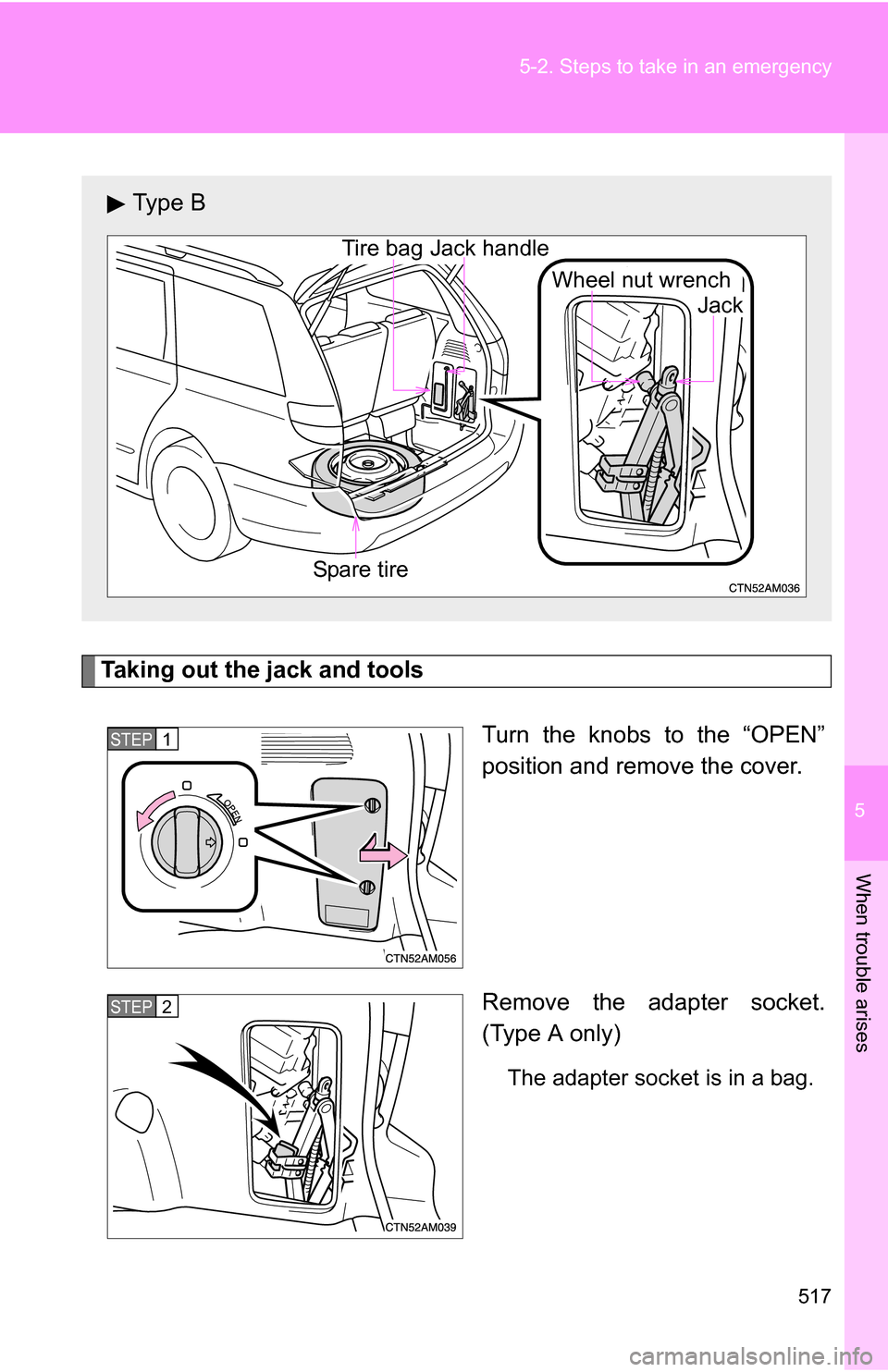 TOYOTA SIENNA 2009 XL20 / 2.G Owners Manual 5
When trouble arises
517
5-2. Steps to take in an emergency
Taking out the jack and tools
Turn the knobs to the “OPEN”
position and remove the cover.
Remove the adapter socket.
(Type A only)
The 