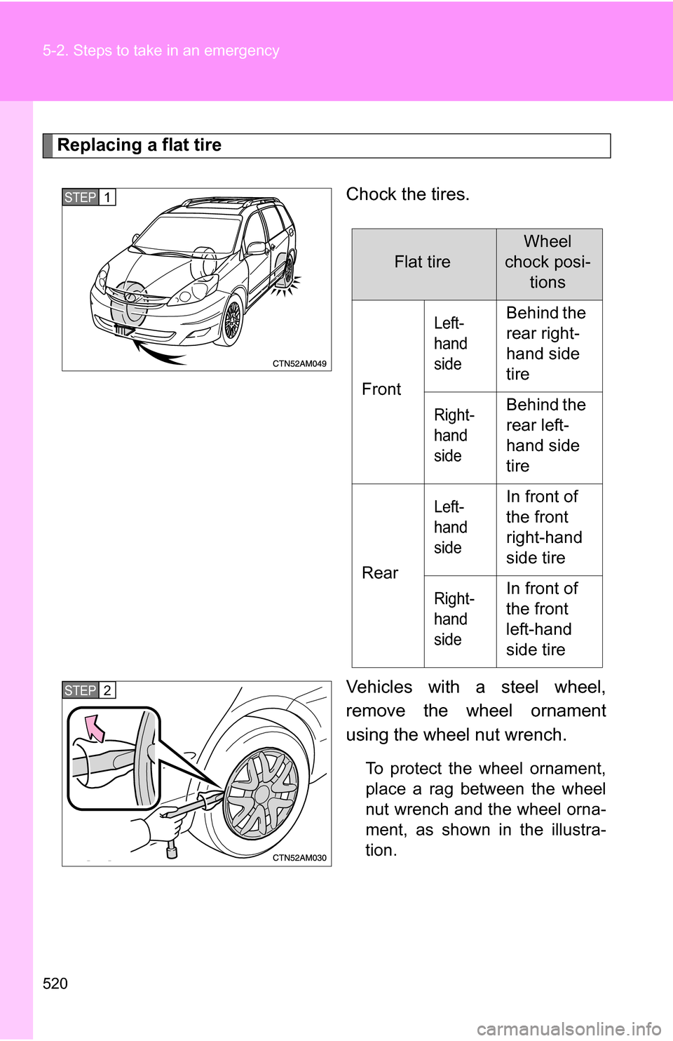 TOYOTA SIENNA 2009 XL20 / 2.G Owners Manual 520 5-2. Steps to take in an emergency
Replacing a flat tireChock the tires.
Vehicles with a steel wheel,
remove the wheel ornament
using the wheel nut wrench.
To protect the wheel ornament,
place a r