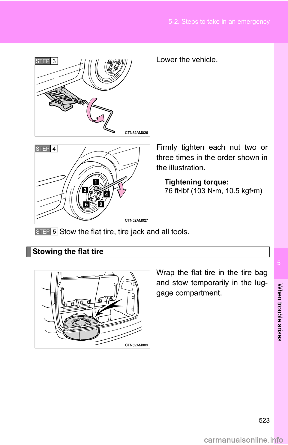 TOYOTA SIENNA 2009 XL20 / 2.G Owners Manual 5
When trouble arises
523
5-2. Steps to take in an emergency
Lower the vehicle.
Firmly tighten each nut two or
three times in the order shown in
the illustration.
Tightening torque:
76 ft•lbf (103 N