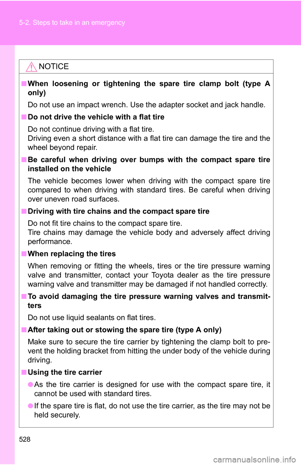 TOYOTA SIENNA 2009 XL20 / 2.G Owners Manual 528 5-2. Steps to take in an emergency
NOTICE
■When loosening or tightening the spare tire clamp bolt (type A
only)
Do not use an impact wrench. Use the adapter socket and jack handle. 
■Do not dr