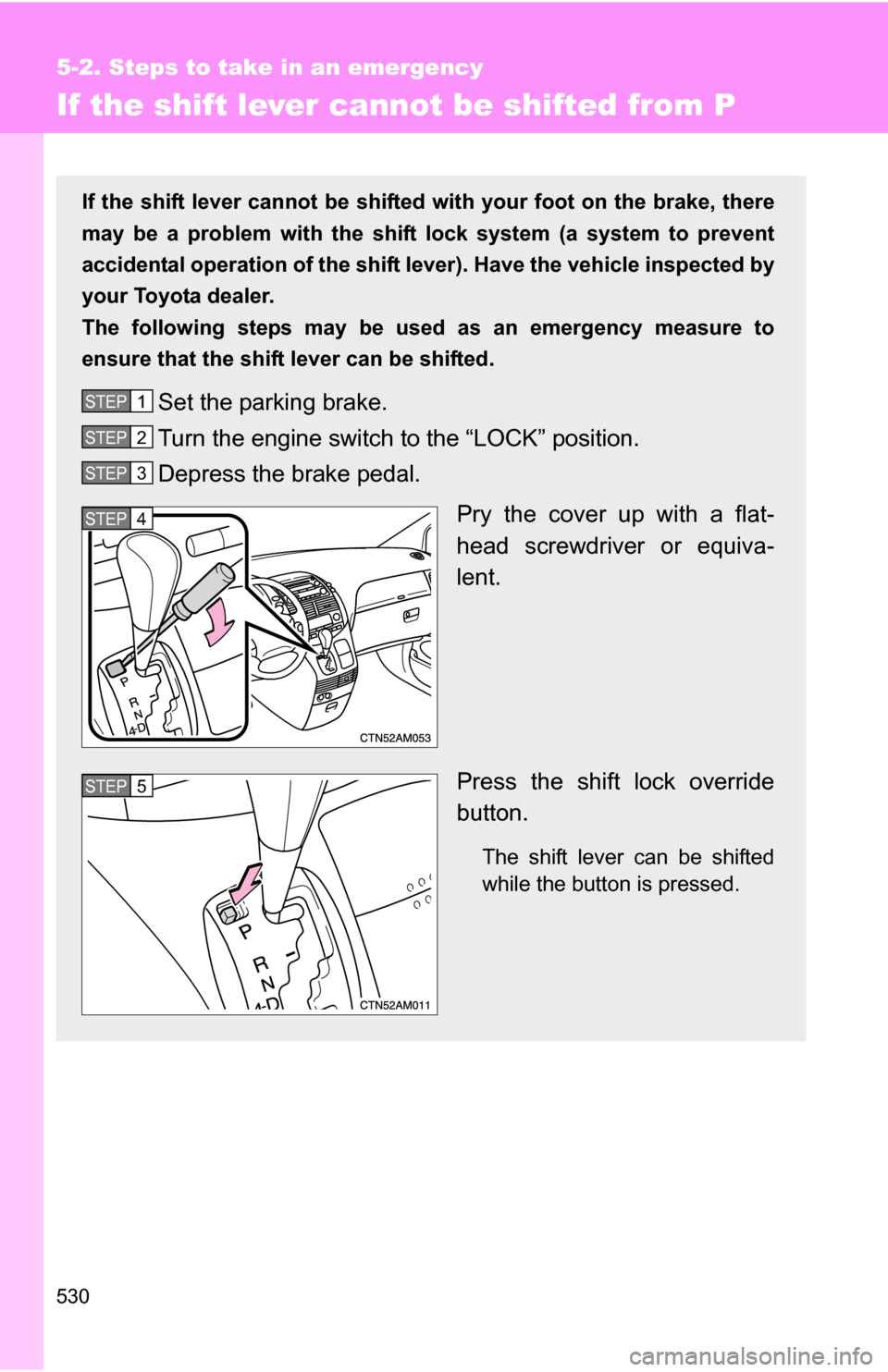 TOYOTA SIENNA 2009 XL20 / 2.G Owners Manual 530
5-2. Steps to take in an emergency
If the shift lever cannot be shifted from P
If the shift lever cannot be shifted with your foot on the brake, there
may be a problem with the shift  lock system 