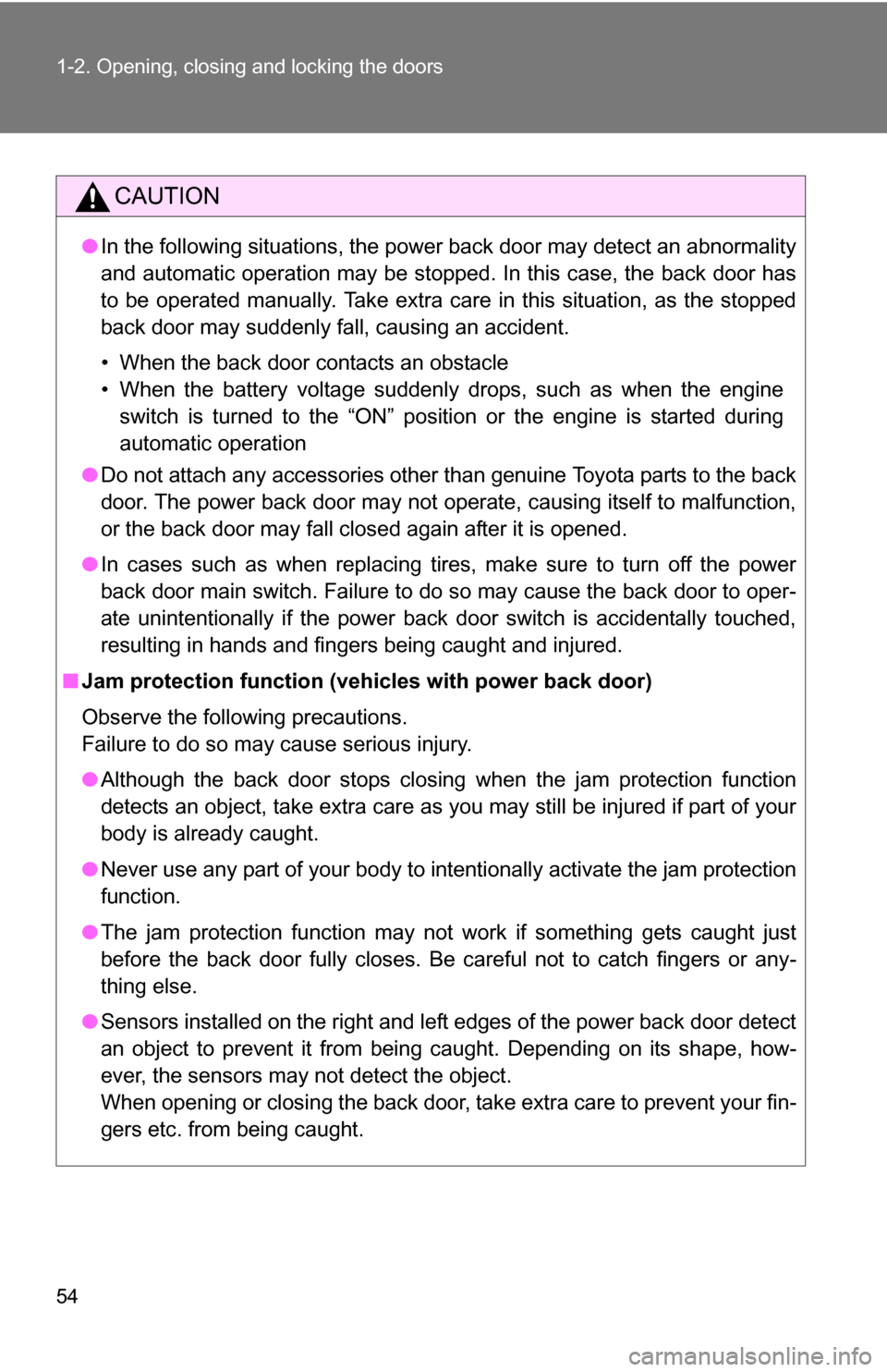 TOYOTA SIENNA 2009 XL20 / 2.G Owners Manual 54 1-2. Opening, closing and locking the doors
CAUTION
●In the following situations, the power back door may detect an abnormali\
ty
and automatic operation may be stopped. In this case, the back do