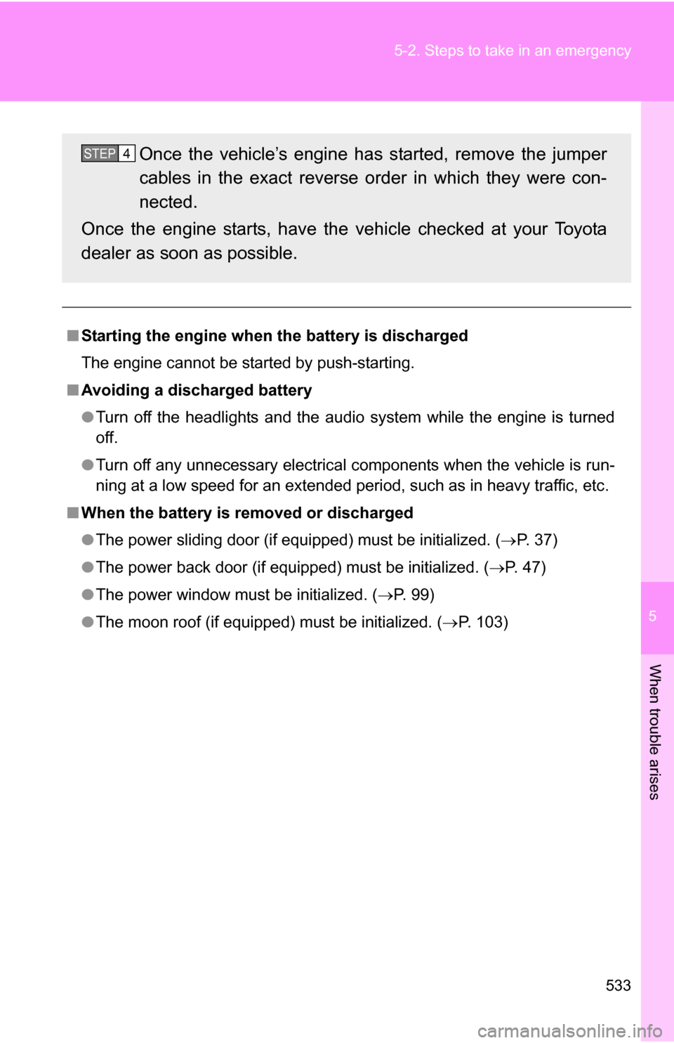 TOYOTA SIENNA 2009 XL20 / 2.G Owners Manual 5
When trouble arises
533
5-2. Steps to take in an emergency
■
Starting the engine when  the battery is discharged
The engine cannot be started by push-starting.
■ Avoiding a discharged battery
