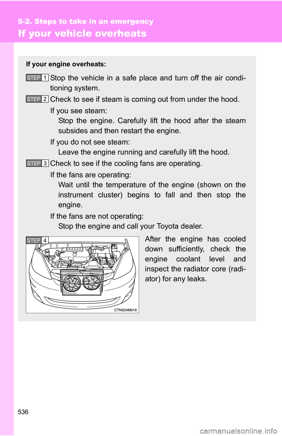 TOYOTA SIENNA 2009 XL20 / 2.G Owners Manual 536
5-2. Steps to take in an emergency
If your vehicle overheats
If your engine overheats:
Stop the vehicle in a safe place and turn off the air condi-
tioning system.
Check to see if steam is coming 