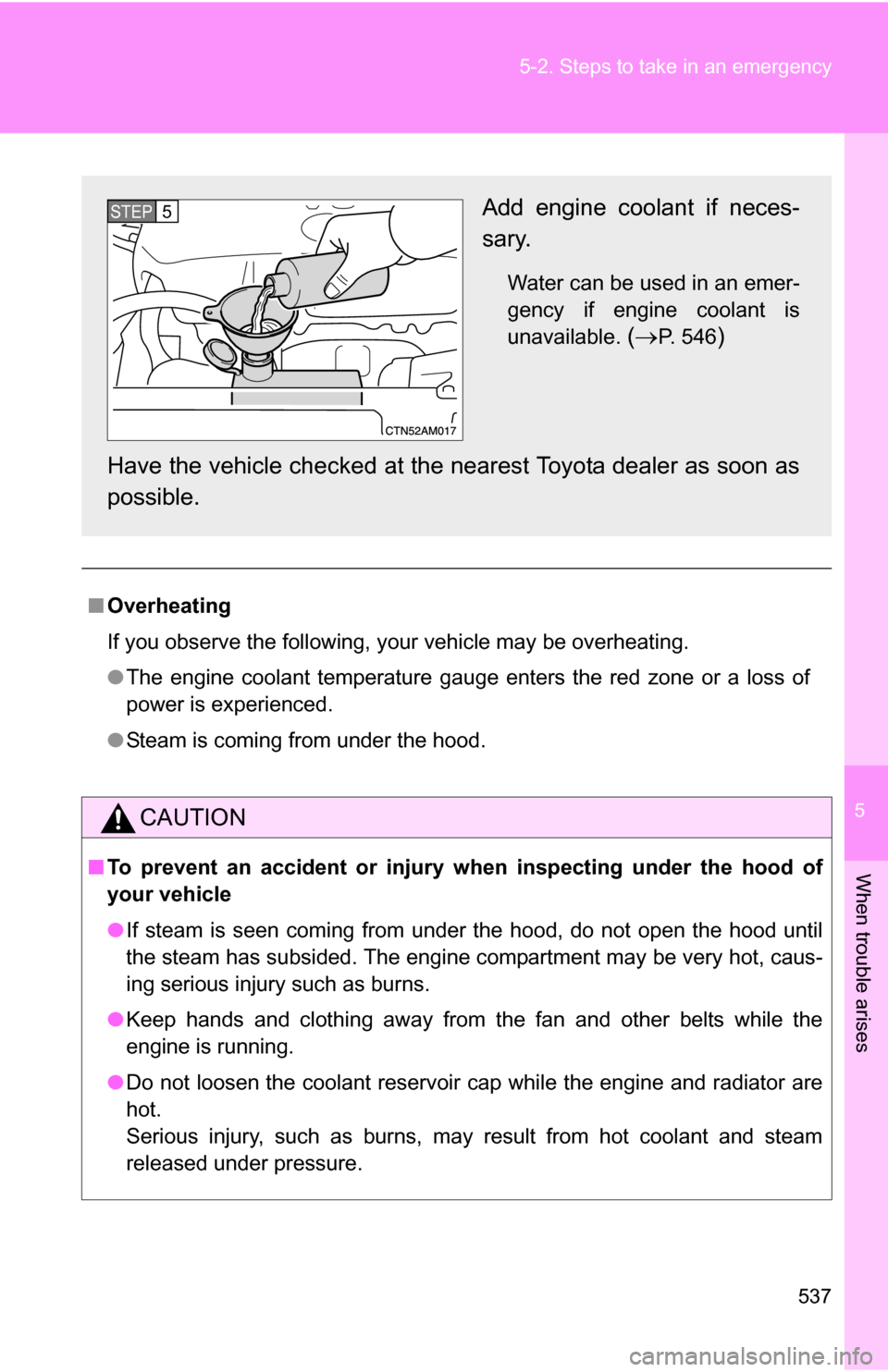 TOYOTA SIENNA 2009 XL20 / 2.G Owners Manual 5
When trouble arises
537
5-2. Steps to take in an emergency
■
Overheating
If you observe the following, your vehicle may be overheating.
●The engine coolant temperature gauge enters the red zone 