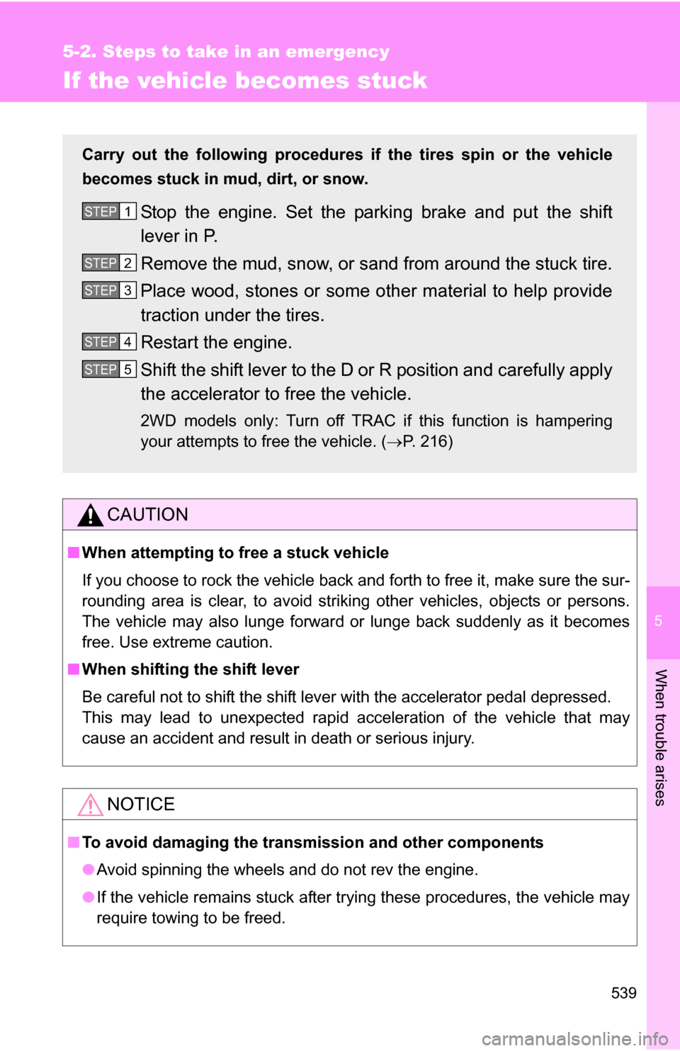 TOYOTA SIENNA 2009 XL20 / 2.G Owners Manual 5
When trouble arises
539
5-2. Steps to take in an emergency
If the vehicle becomes stuck
CAUTION
■When attempting to free a stuck vehicle
If you choose to rock the vehicle back and forth to free it