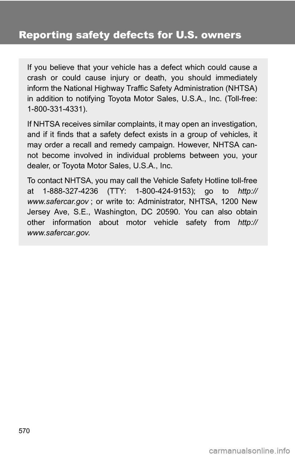 TOYOTA SIENNA 2009 XL20 / 2.G Owners Manual 570
Reporting safety defects for U.S. owners
If you believe that your vehicle has a defect which could cause a
crash or could cause injury or death, you should immediately
inform the National Highway 