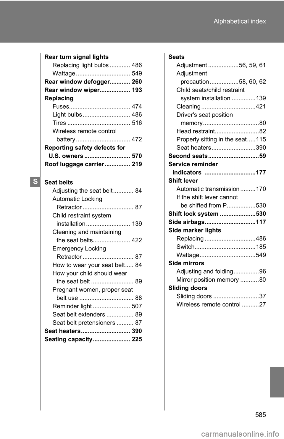 TOYOTA SIENNA 2009 XL20 / 2.G Owners Manual 585
Alphabetical index
Rear turn signal lights
Replacing light bulbs ............ 486
Wattage ................................ 549
Rear window defogger............ 260
Rear window wiper...............