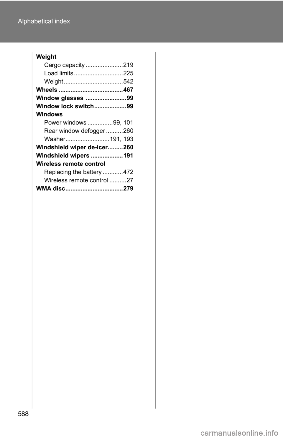 TOYOTA SIENNA 2009 XL20 / 2.G Owners Manual 588 Alphabetical index
WeightCargo capacity ...................... 219
Load limits ............................. 225
Weight ................................... 542
Wheels .............................