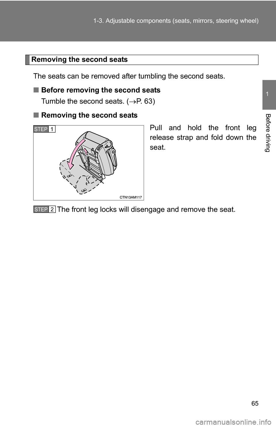 TOYOTA SIENNA 2009 XL20 / 2.G Repair Manual 65
1-3. Adjustable components (s
eats, mirrors, steering wheel)
1
Before driving
Removing the second seats
The seats can be removed after tumbling the second seats.
■ Before removing the second seat