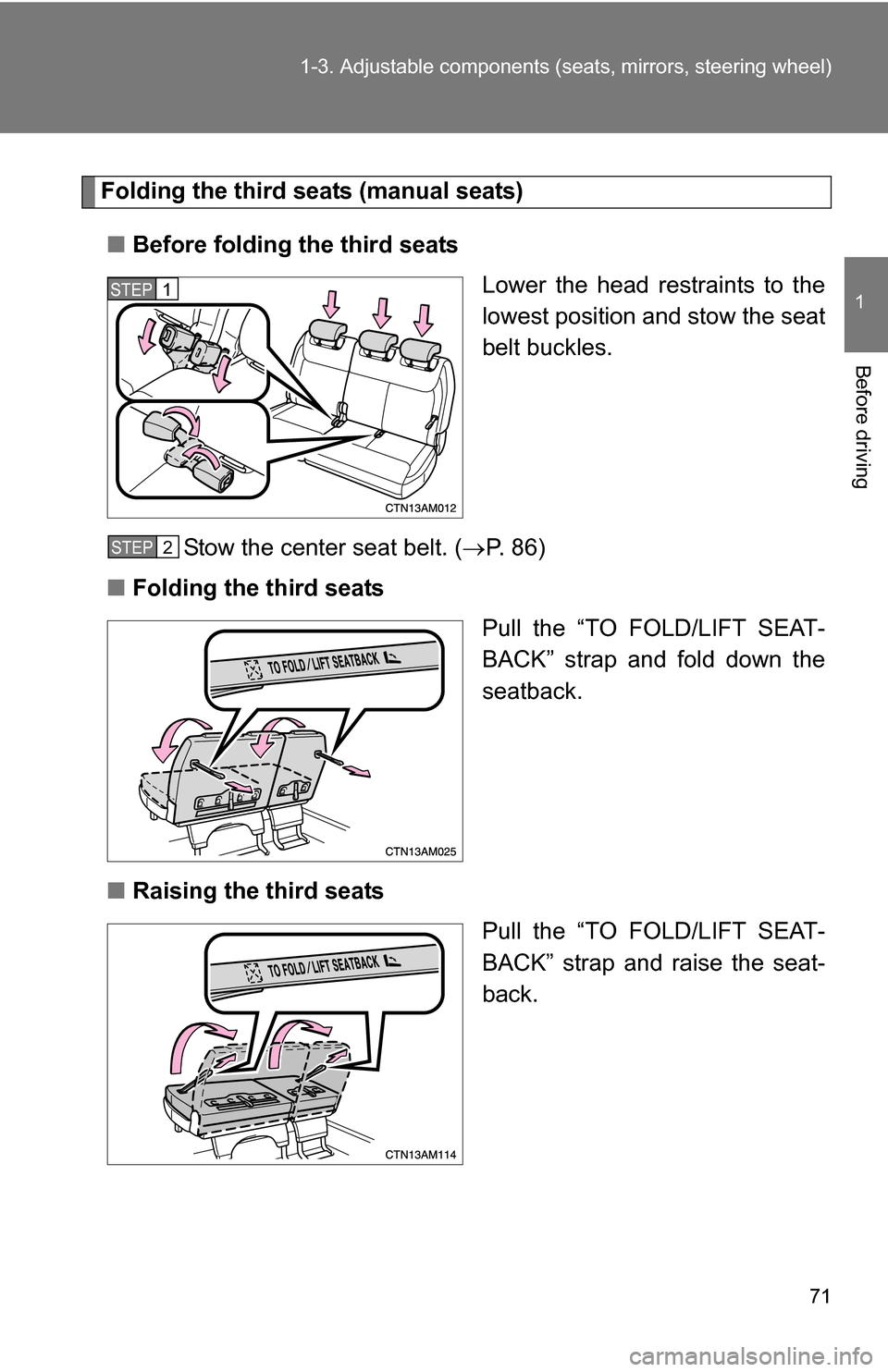 TOYOTA SIENNA 2009 XL20 / 2.G Manual PDF 71
1-3. Adjustable components (s
eats, mirrors, steering wheel)
1
Before driving
Folding the third seats (manual seats)
■ Before folding the third seats
Lower the head restraints to the
lowest posit