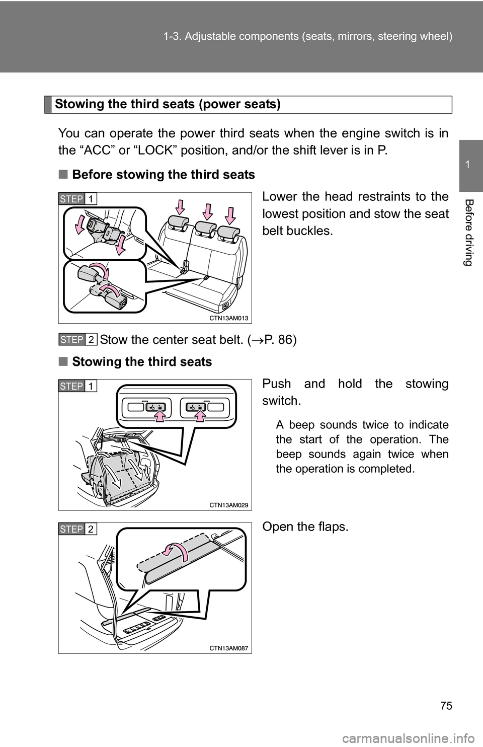 TOYOTA SIENNA 2009 XL20 / 2.G Manual PDF 75
1-3. Adjustable components (s
eats, mirrors, steering wheel)
1
Before driving
Stowing the third seats (power seats)
You can operate the power third seats when the engine switch is in
the “ACC” 