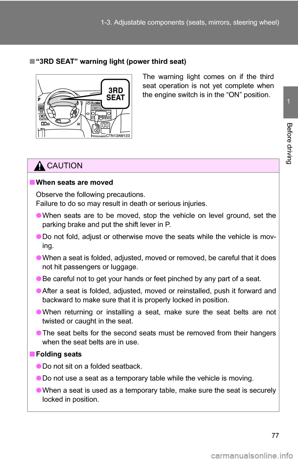 TOYOTA SIENNA 2009 XL20 / 2.G Manual PDF 77
1-3. Adjustable components (s
eats, mirrors, steering wheel)
1
Before driving
■“3RD SEAT” warning light (power third seat)
CAUTION
■When seats are moved 
Observe the following precautions.

