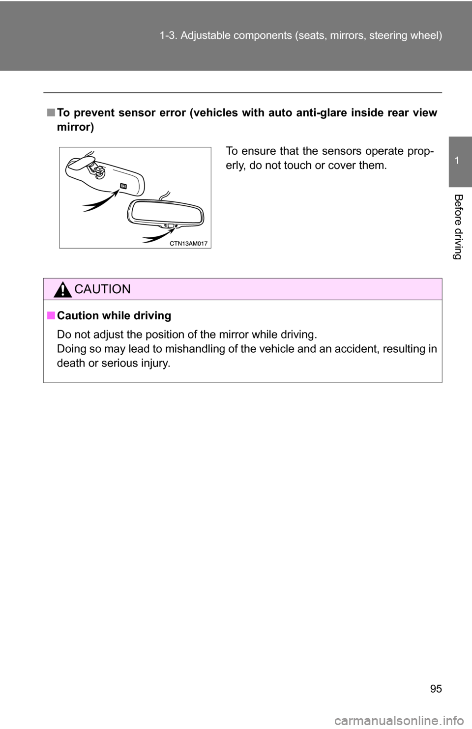 TOYOTA SIENNA 2009 XL20 / 2.G Owners Manual 95
1-3. Adjustable components (s
eats, mirrors, steering wheel)
1
Before driving
■To prevent sensor error (vehicles with  auto anti-glare inside rear view
mirror)
CAUTION
■ Caution while driving
D