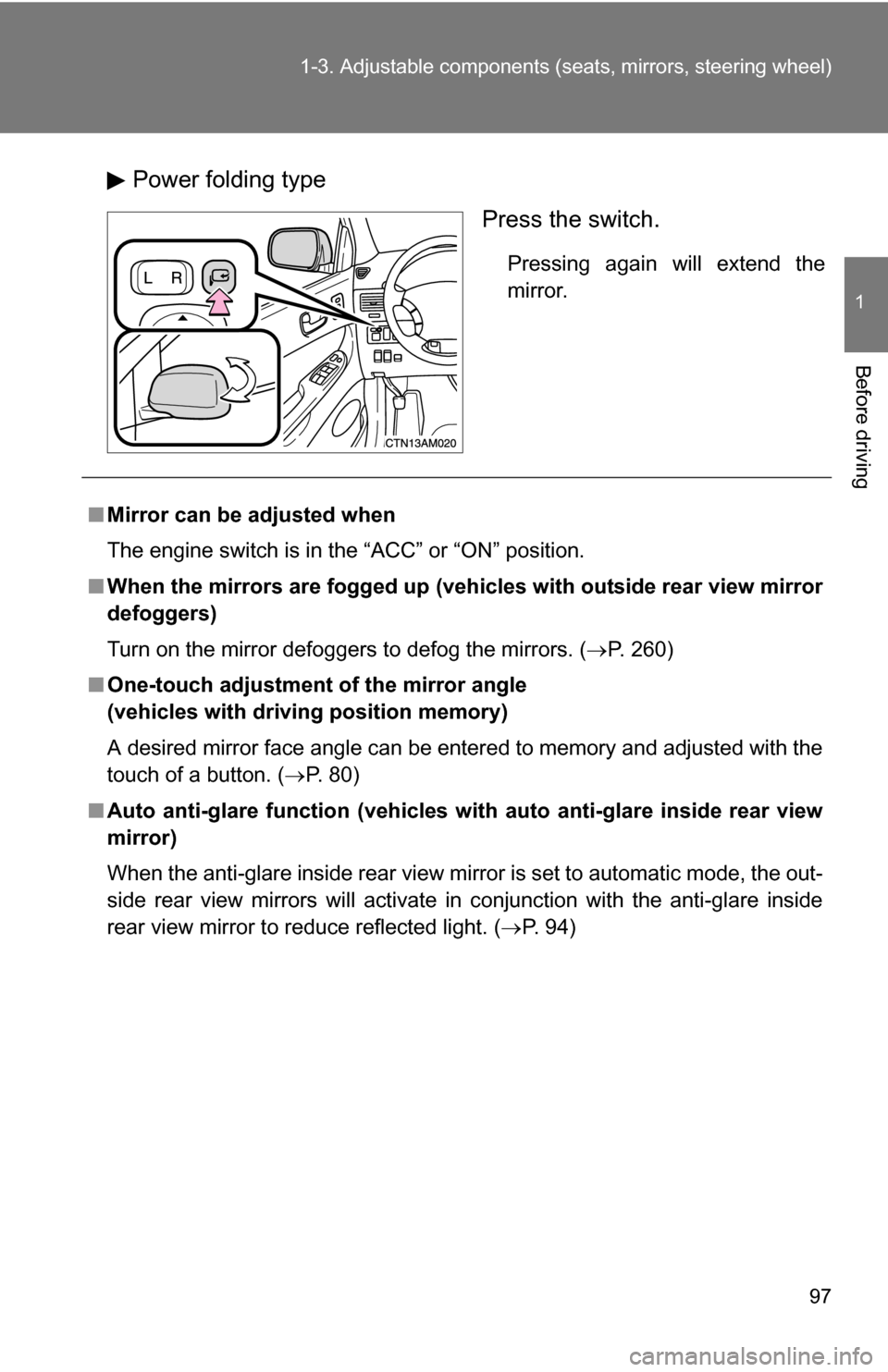 TOYOTA SIENNA 2009 XL20 / 2.G Owners Manual 97
1-3. Adjustable components (s
eats, mirrors, steering wheel)
1
Before driving
Power folding type
Press the switch.
Pressing again will extend the
mirror.
■Mirror can be adjusted when
The engine s TOYOTA SIENNA 2009 XL20 / 2.G Owners Manual 97
1-3. Adjustable components (s
eats, mirrors, steering wheel)
1
Before driving
Power folding type
Press the switch.
Pressing again will extend the
mirror.
■Mirror can be adjusted when
The engine s