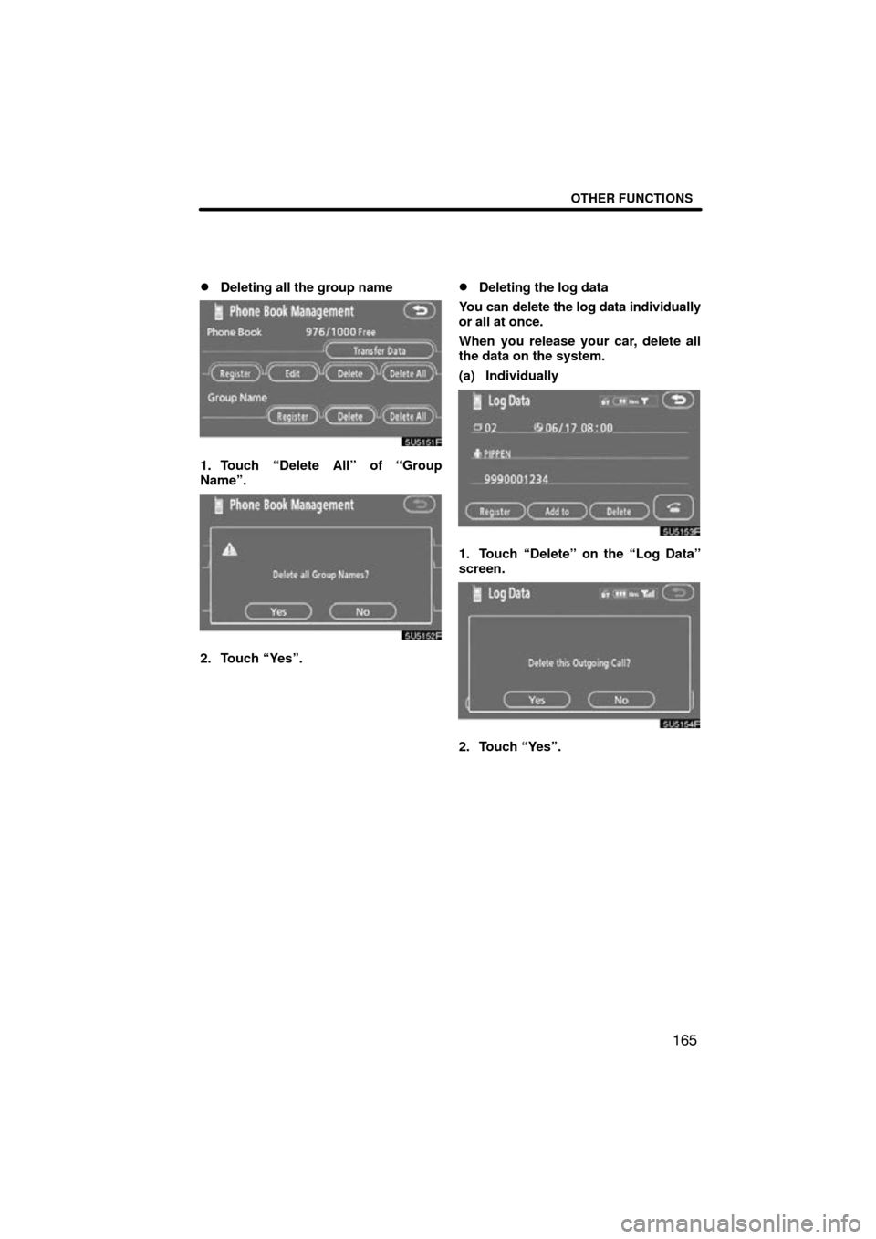 TOYOTA SIENNA 2010 XL30 / 3.G Navigation Manual OTHER FUNCTIONS
165

Deleting all the group name
1. Touch “Delete All” of “Group
Name”.
2. Touch “Yes”.
Deleting the log data
You can delete the log data individually
or all at once.
Whe