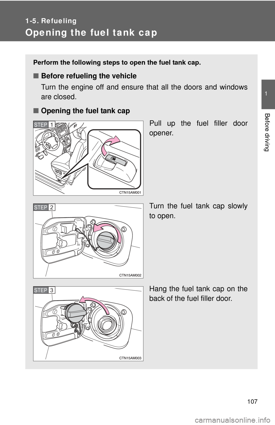 TOYOTA SIENNA 2010 XL30 / 3.G Owners Manual 107
1
Before driving
1-5. Refueling
Opening the fuel tank cap
Perform the following steps to open the fuel tank cap.
■Before refueling the vehicle
Turn the engine off and ensure that all the doors a