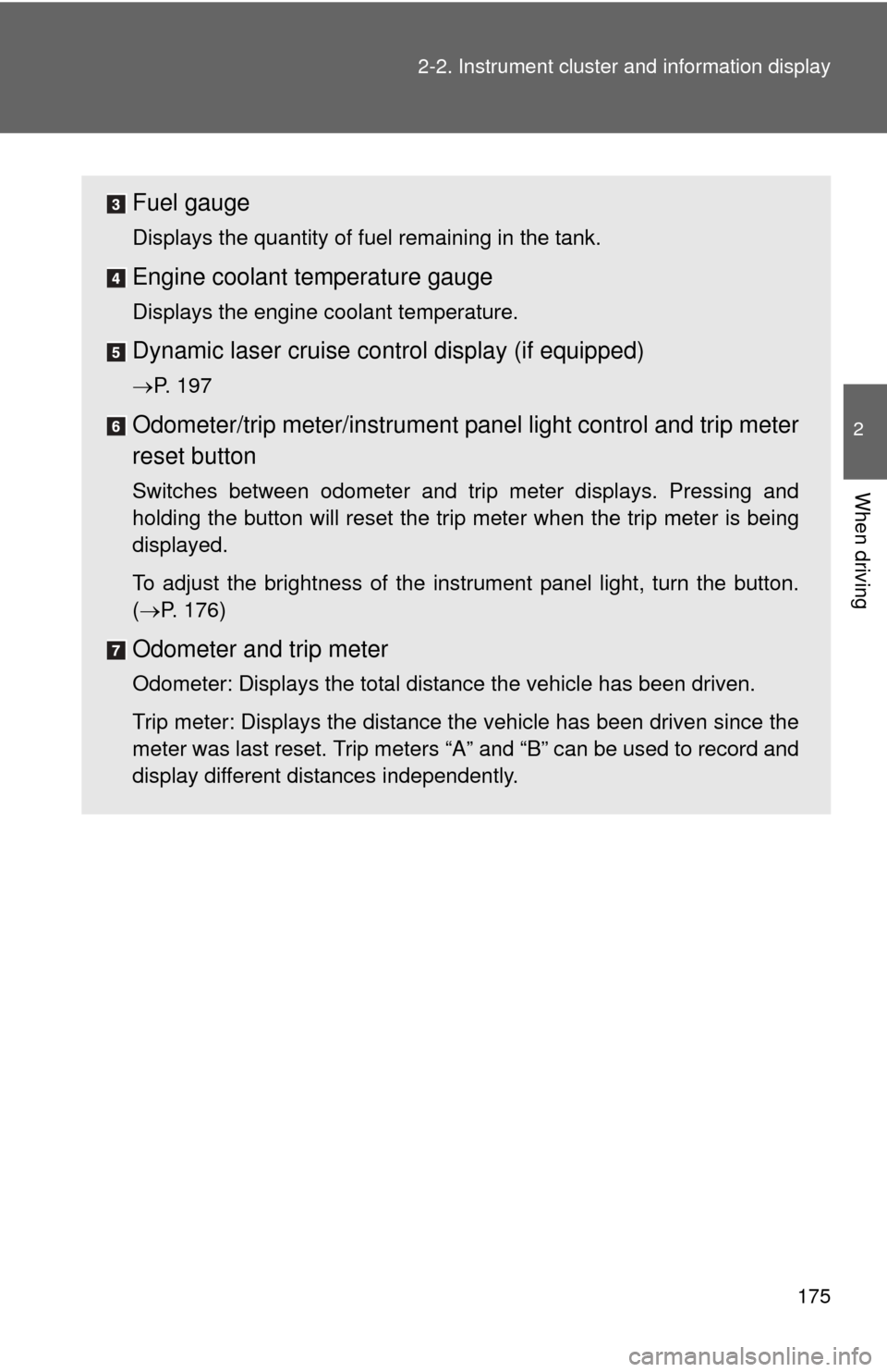TOYOTA SIENNA 2010 XL30 / 3.G Owners Manual 175
2-2. Instrument cluster and information display
2
When driving
Fuel gauge
Displays the quantity of fuel remaining in the tank.
Engine coolant temperature gauge
Displays the engine coolant temperat