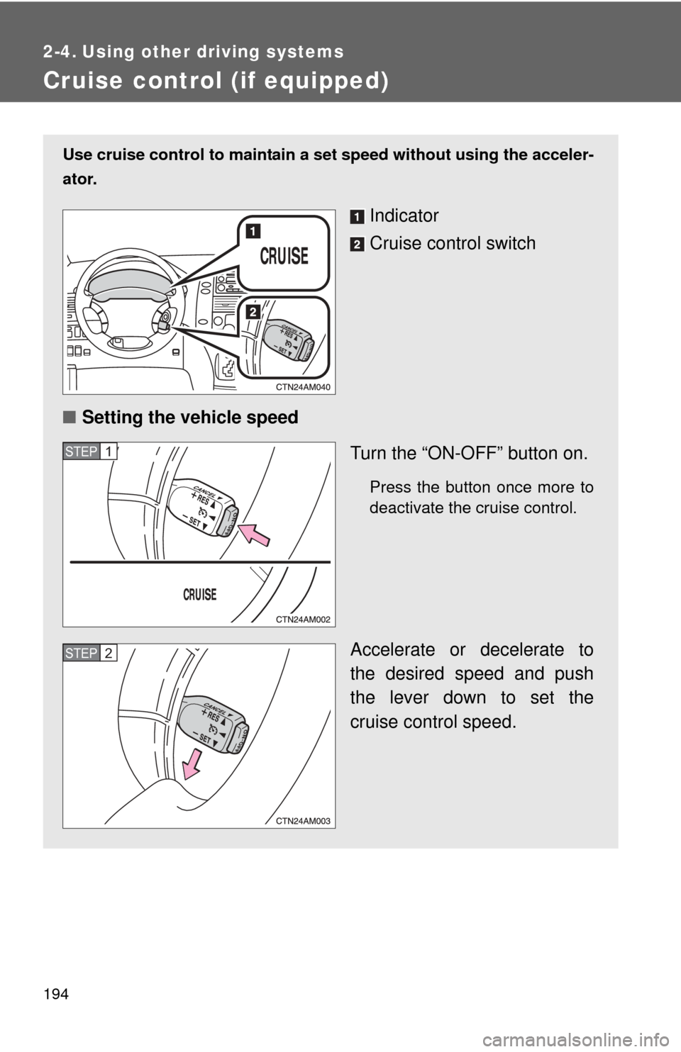 TOYOTA SIENNA 2010 XL30 / 3.G Owners Manual 194
2-4. Using other driving systems
Cruise control (if equipped)
Use cruise control to maintain a set speed without using the acceler-
ator.
Indicator
Cruise control switch
■ Setting the vehicle sp