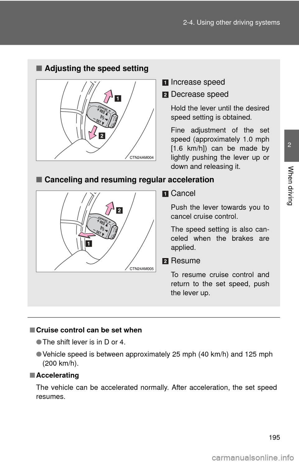 TOYOTA SIENNA 2010 XL30 / 3.G Owners Manual 195
2-4. Using other 
driving systems
2
When driving
■Cruise control can be set when
●The shift lever is in D or 4. 
● Vehicle speed is between approximately 25 mph (40 km/h) and 125 mph
(200 km