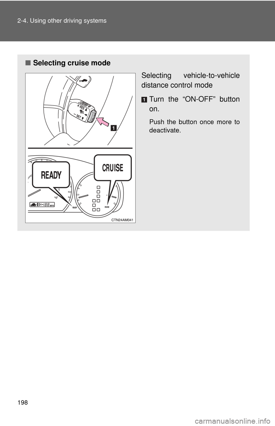 TOYOTA SIENNA 2010 XL30 / 3.G Owners Manual 198 2-4. Using other driving systems
■Selecting cruise mode
Selecting vehicle-to-vehicle
distance control mode
Turn the “ON-OFF” button
on.
Push the button once more to
deactivate.  