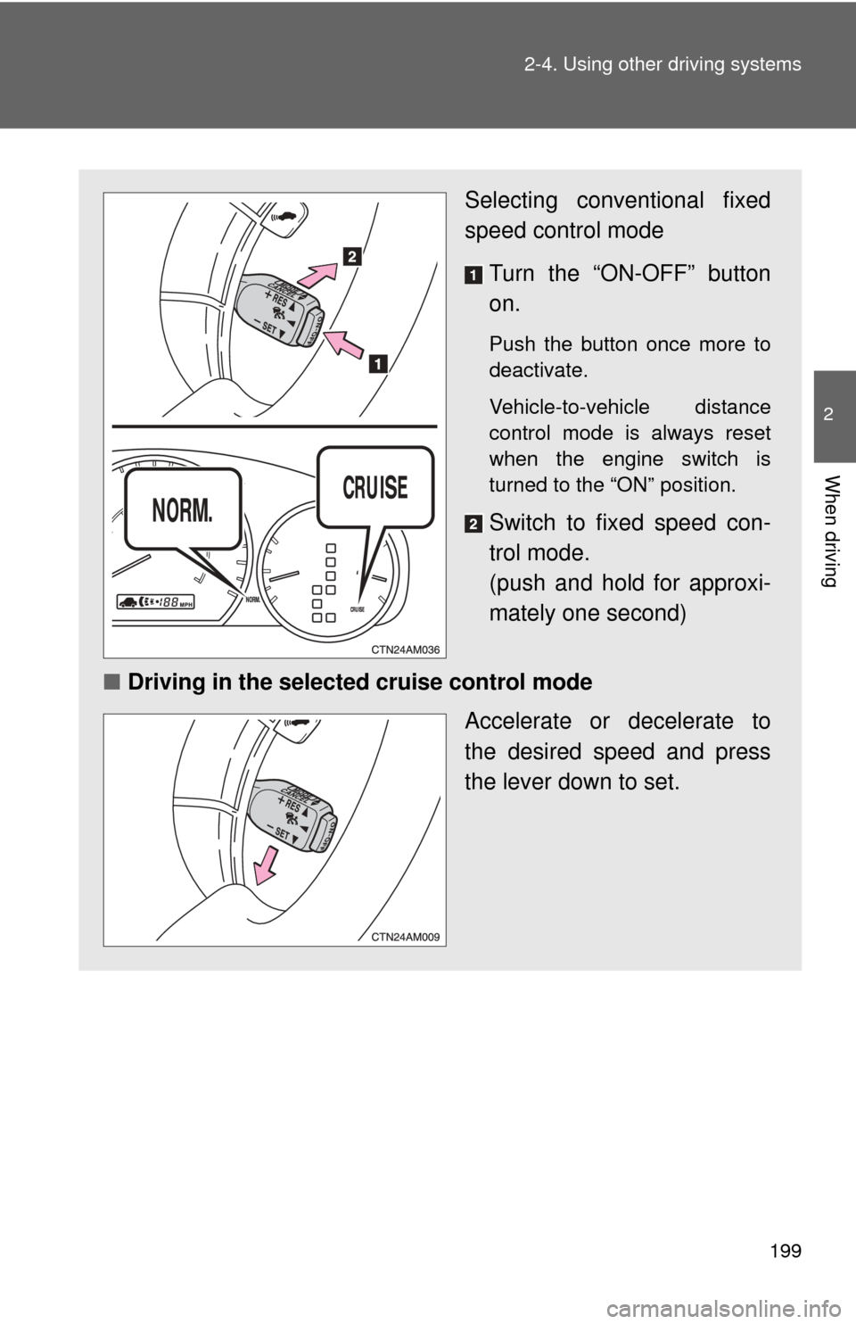 TOYOTA SIENNA 2010 XL30 / 3.G Owners Manual 199
2-4. Using other 
driving systems
2
When driving
Selecting conventional fixed
speed control mode 
Turn the “ON-OFF” button
on.
Push the button once more to
deactivate. 
Vehicle-to-vehicle dist