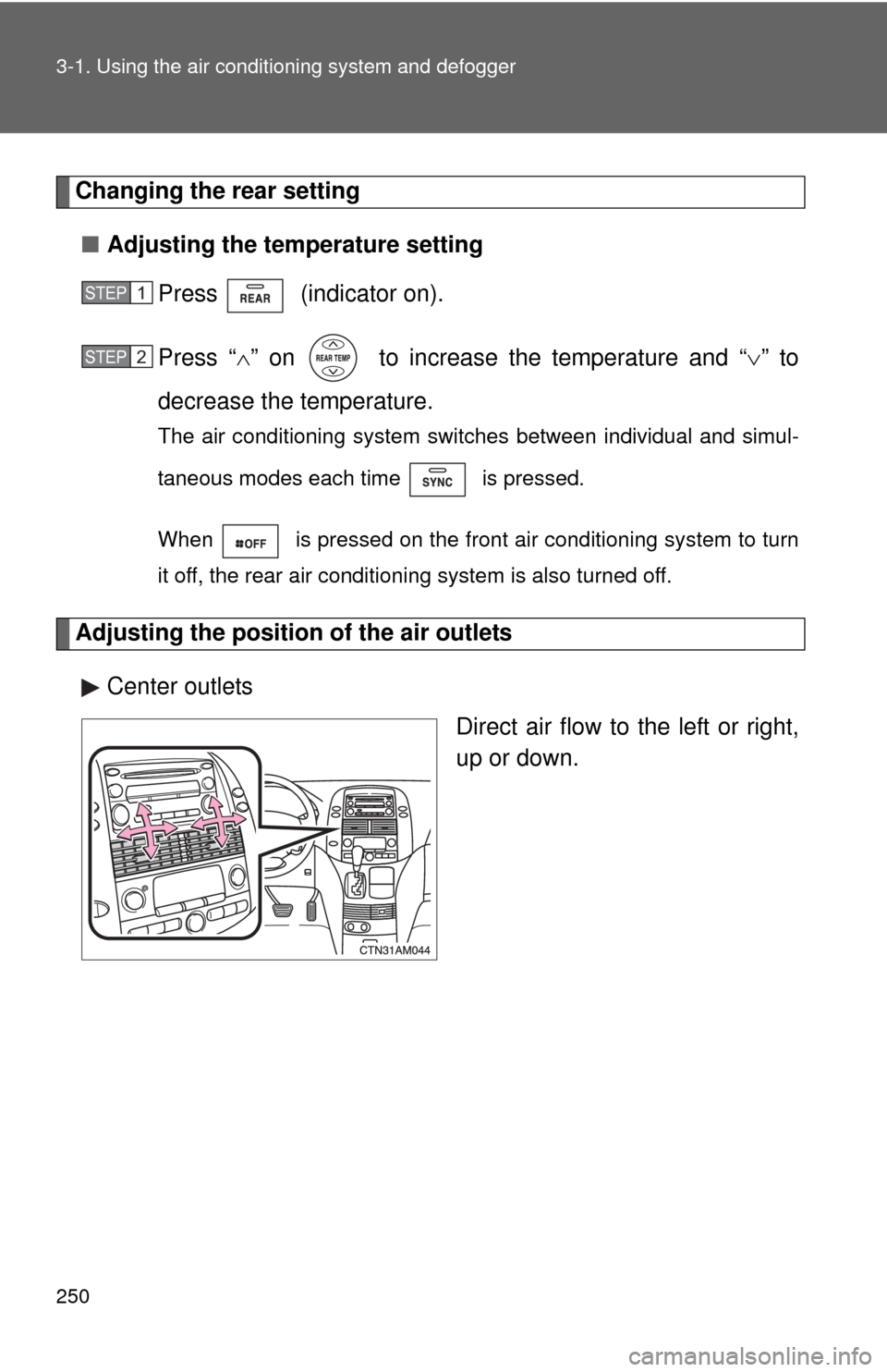 TOYOTA SIENNA 2010 XL30 / 3.G Owners Manual 250 3-1. Using the air conditioning system and defogger
Changing the rear setting
■ Adjusting the temperature setting
Press  (indicator on).
Press “ ” on   to increase the temperature and “