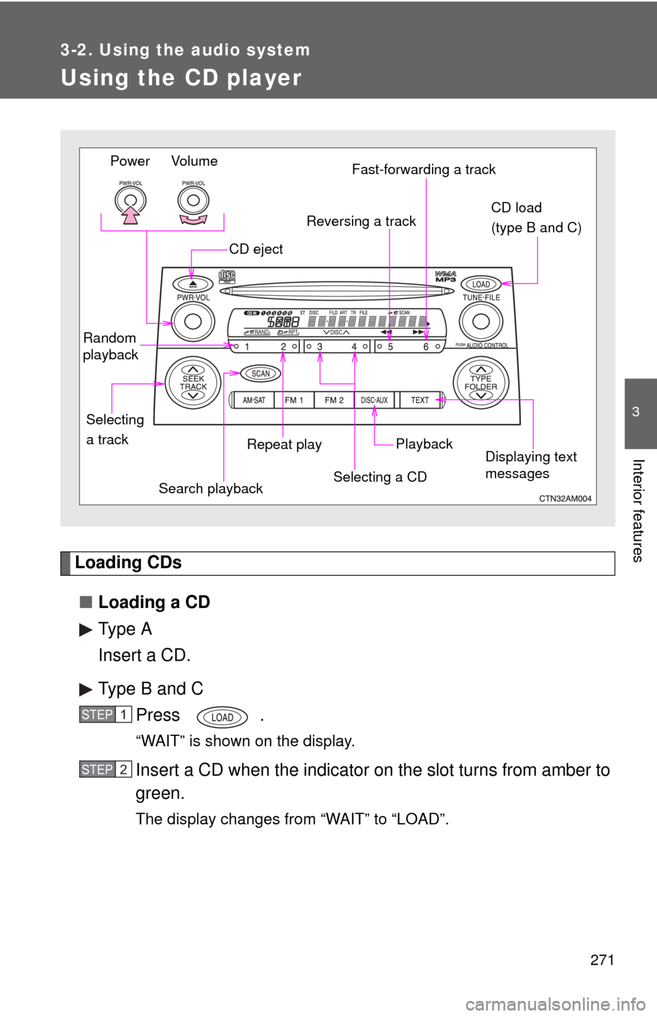 TOYOTA SIENNA 2010 XL30 / 3.G Owners Manual 271
3-2. Using the audio system
3
Interior features
Using the CD player
Loading CDs■ Loading a CD
Type A
Insert a CD.
Type B and C
Press .
“WAIT” is shown on the display.
Insert a CD when the in