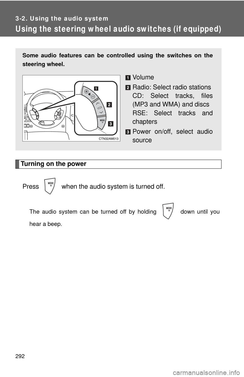 TOYOTA SIENNA 2010 XL30 / 3.G Owners Manual 292
3-2. Using the audio system
Using the steering wheel audio switches (if equipped)
Turning on the powerPress   when the audio system is turned off.
The audio system can be turned off by holding   d